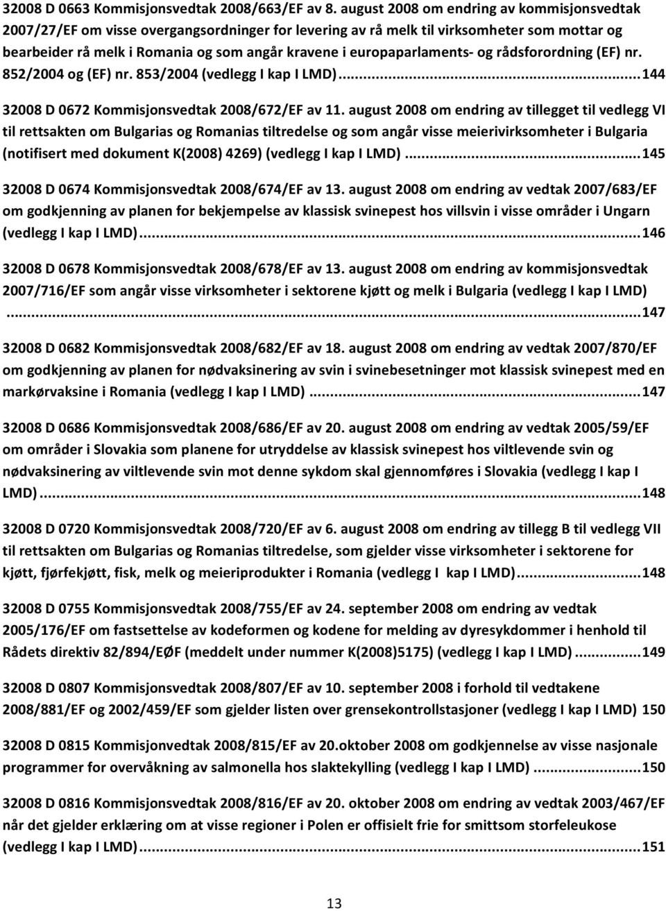 europaparlaments og rådsforordning (EF) nr. 852/2004 og (EF) nr. 853/2004 (vedlegg I kap I LMD)... 144 32008 D 0672 Kommisjonsvedtak 2008/672/EF av 11.