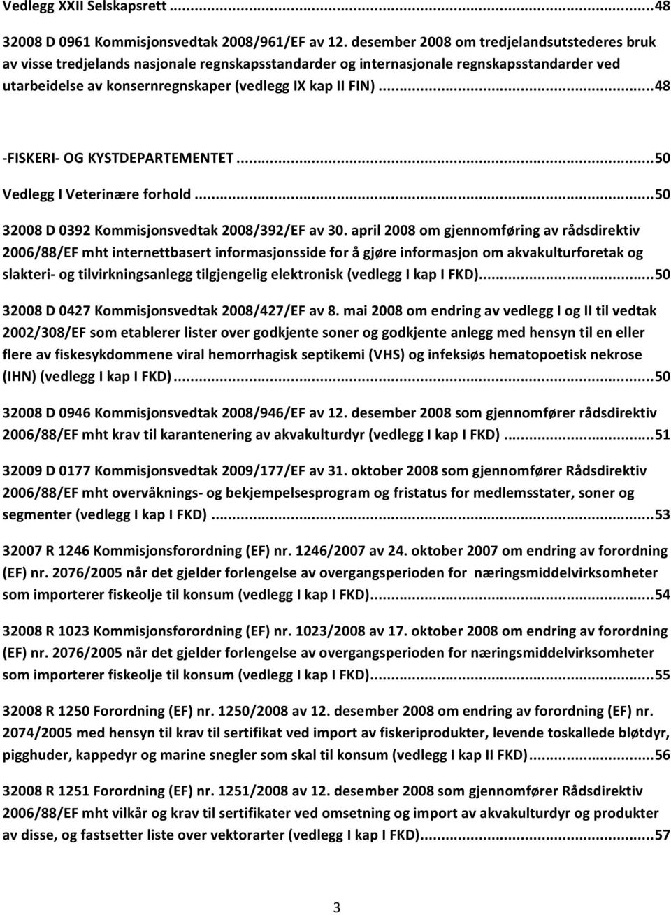 .. 48 FISKERI OG KYSTDEPARTEMENTET... 50 Vedlegg I Veterinære forhold... 50 32008 D 0392 Kommisjonsvedtak 2008/392/EF av 30.