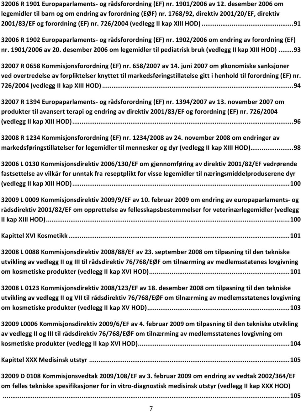 1902/2006 om endring av forordning (EF) nr. 1901/2006 av 20. desember 2006 om legemidler til pediatrisk bruk (vedlegg II kap XIII HOD)... 93 32007 R 0658 Kommisjonsforordning (EF) nr. 658/2007 av 14.