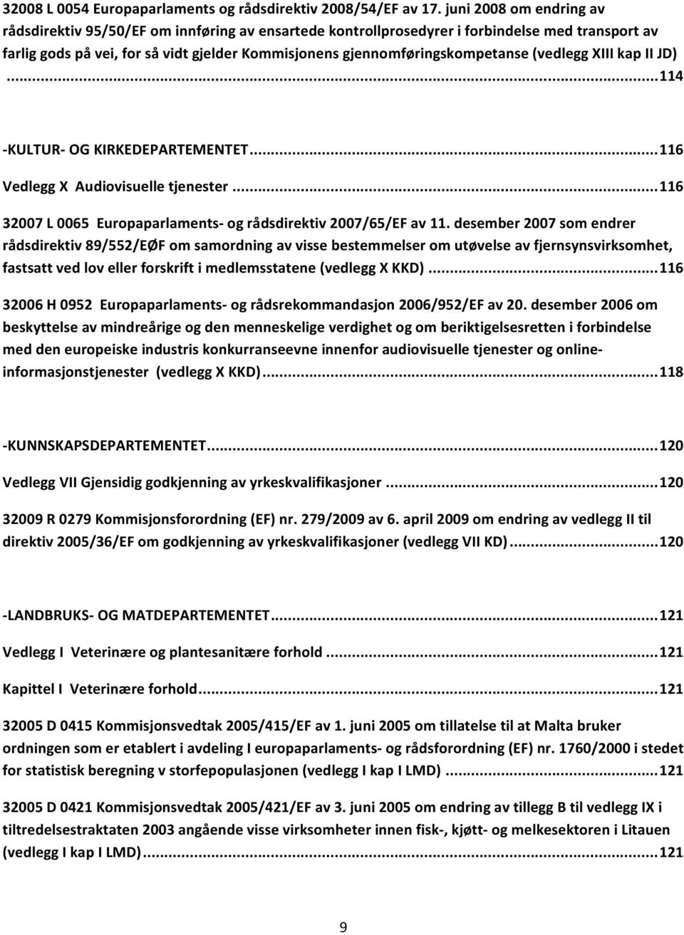 (vedlegg XIII kap II JD)... 114 KULTUR OG KIRKEDEPARTEMENTET... 116 Vedlegg X Audiovisuelle tjenester... 116 32007 L 0065 Europaparlaments og rådsdirektiv 2007/65/EF av 11.