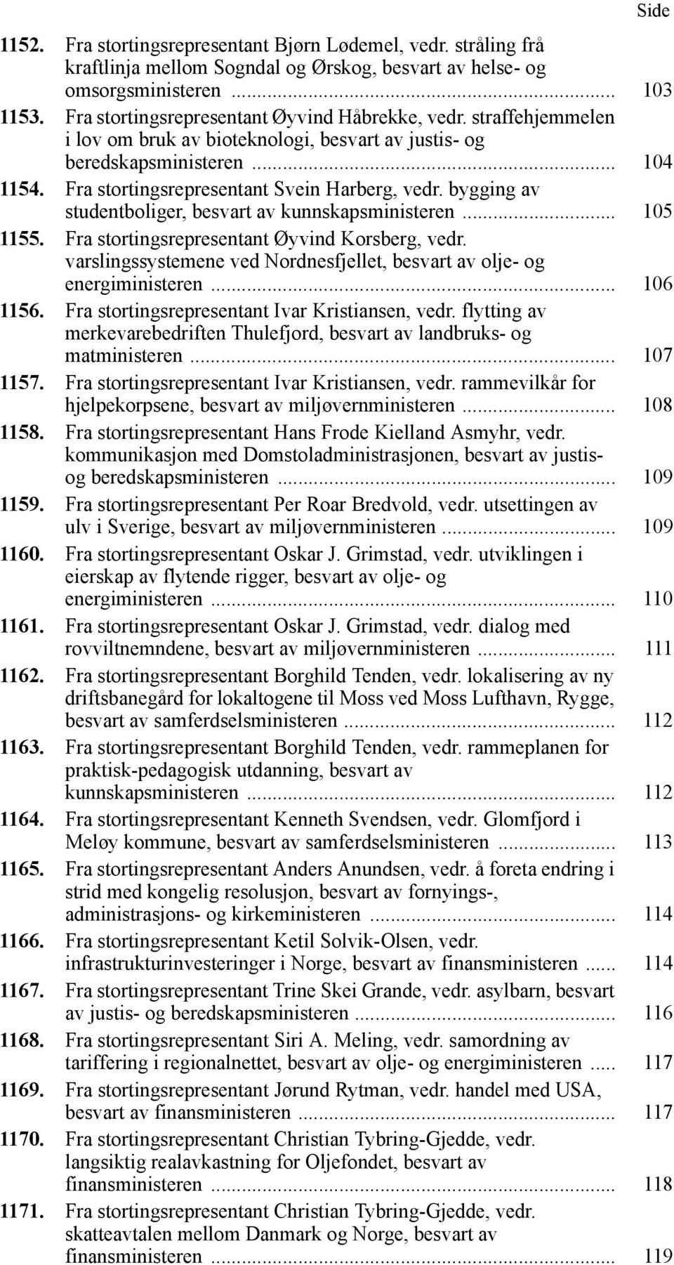 bygging av studentboliger, besvart av kunnskapsministeren... 105 1155. Fra stortingsrepresentant Øyvind Korsberg, vedr. varslingssystemene ved Nordnesfjellet, besvart av olje- og energiministeren.