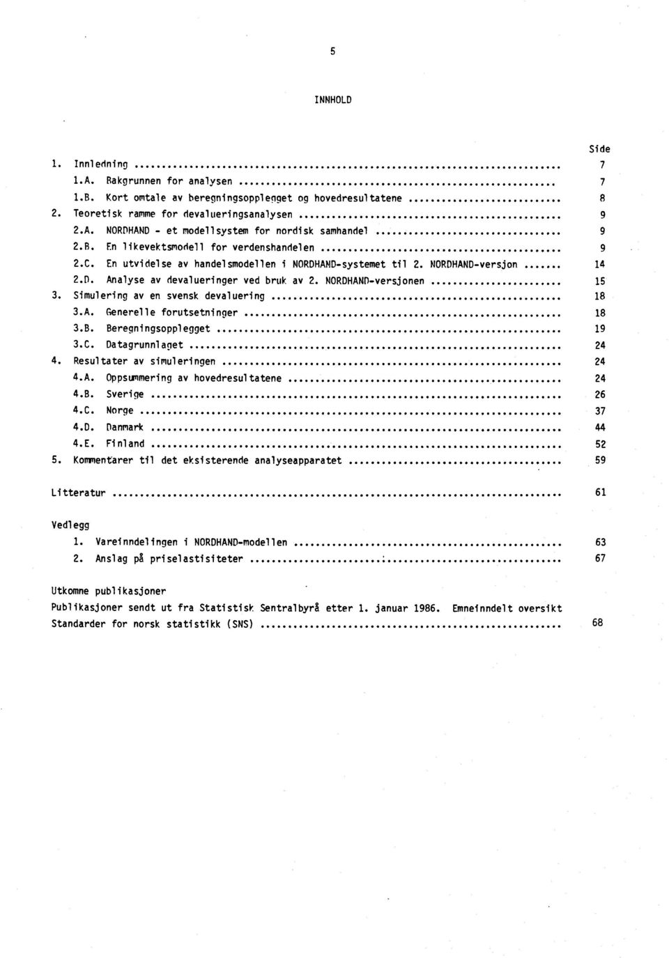 NORDHAND-versjonen 15 3. Simulering av en svensk devaluering 18 3.A. Generelle forutsetninger 18 3.B. Beregningsopplegget 19 3.C. Datagrunnlaget 24 4. Resultater av simuleringen... 24 4.A. Oppsummering av hovedresultatene.