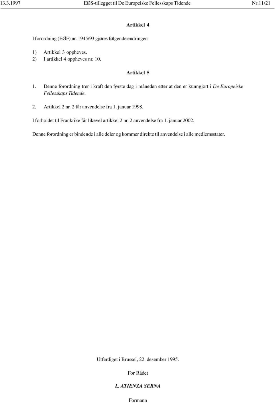 Artikkel 2 nr. 2 får anvendelse fra 1. januar 1998. I forholdet til Frankrike får likevel artikkel 2 nr. 2 anvendelse fra 1. januar 2002.