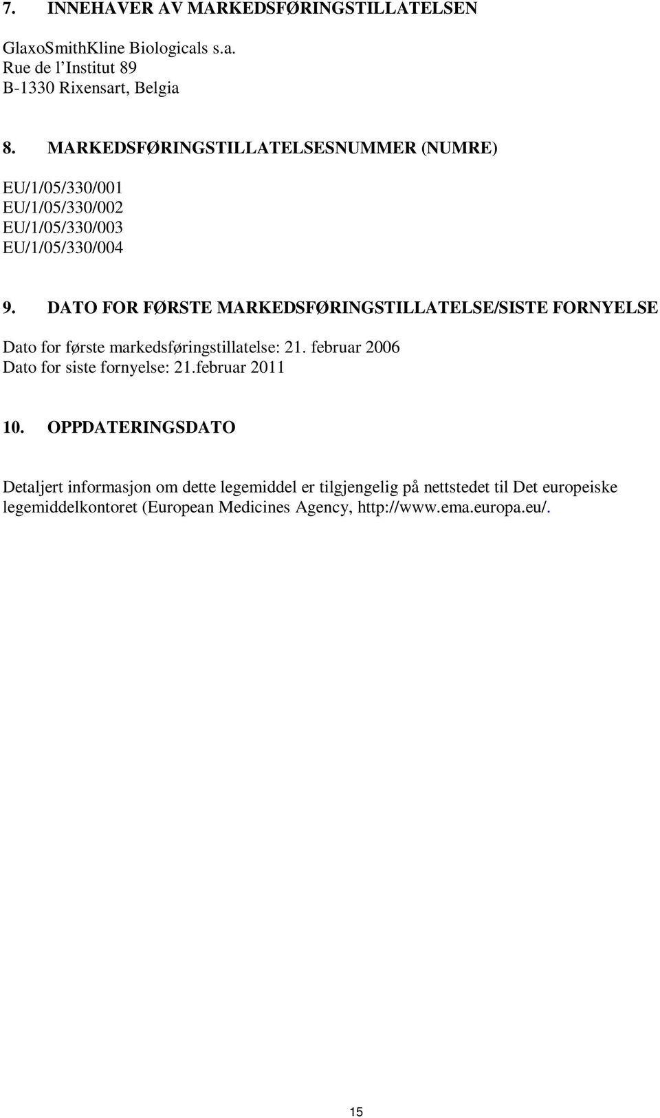 DATO FOR FØRSTE MARKEDSFØRINGSTILLATELSE/SISTE FORNYELSE Dato for første markedsføringstillatelse: 21. februar 2006 Dato for siste fornyelse: 21.