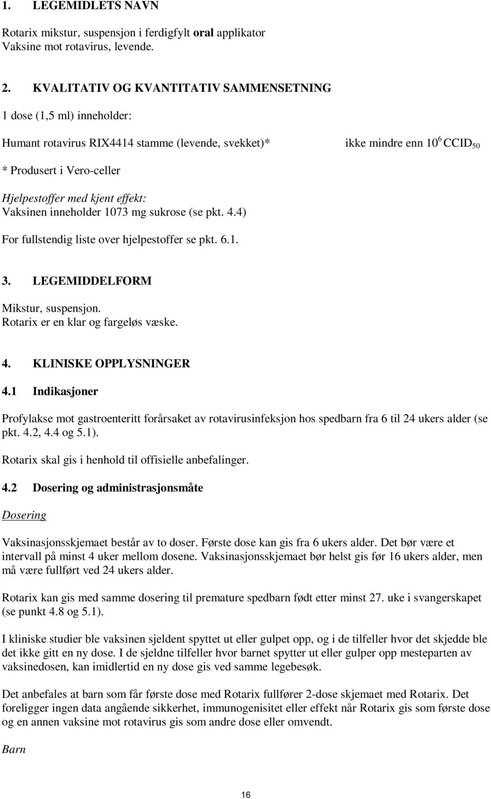 effekt: Vaksinen inneholder 1073 mg sukrose (se pkt. 4.4) For fullstendig liste over hjelpestoffer se pkt. 6.1. 3. LEGEMIDDELFORM Mikstur, suspensjon. Rotarix er en klar og fargeløs væske. 4. KLINISKE OPPLYSNINGER 4.