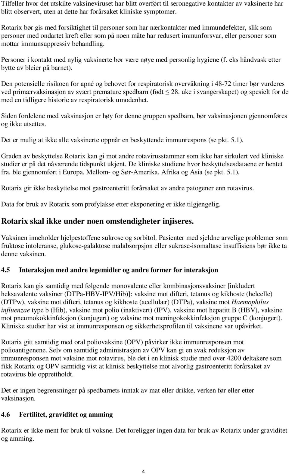 immunsuppressiv behandling. Personer i kontakt med nylig vaksinerte bør være nøye med personlig hygiene (f. eks håndvask etter bytte av bleier på barnet).