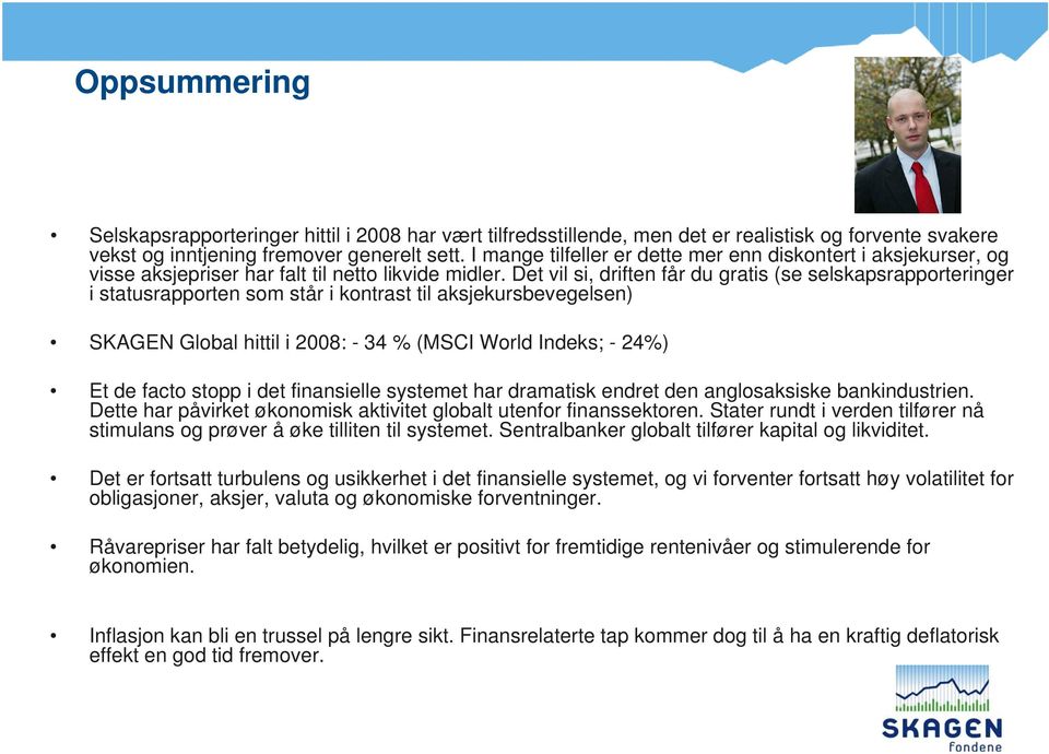 Det vil si, driften får du gratis (se selskapsrapporteringer i statusrapporten som står i kontrast til aksjekursbevegelsen) SKAGEN Global hittil i 2008: - 34 % (MSCI World Indeks; - 24%) Et de facto