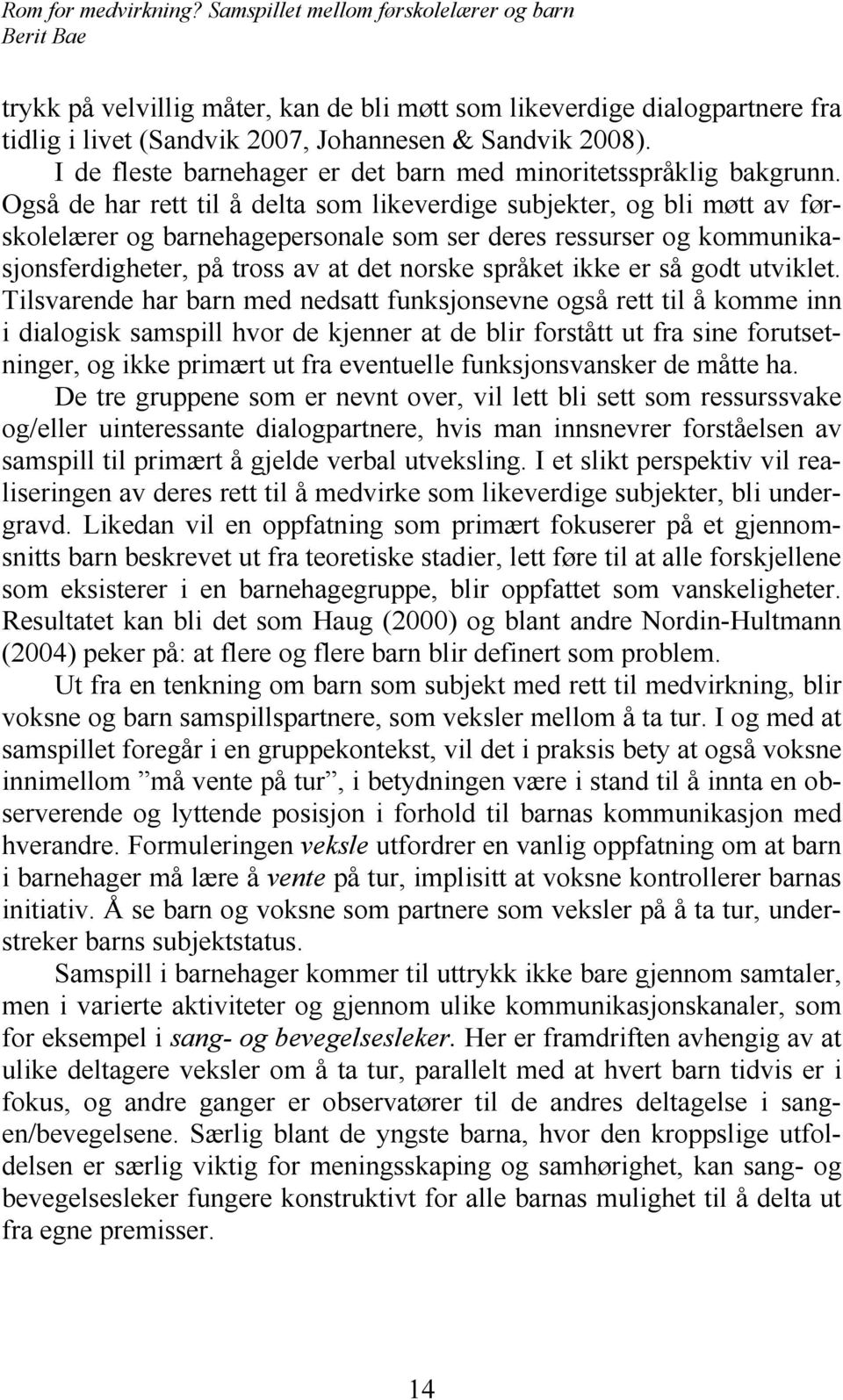 Også de har rett til å delta som likeverdige subjekter, og bli møtt av førskolelærer og barnehagepersonale som ser deres ressurser og kommunikasjonsferdigheter, på tross av at det norske språket ikke