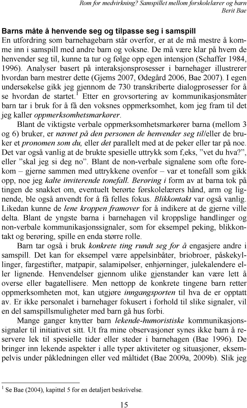 Analyser basert på interaksjonsprosesser i barnehager illustrerer hvordan barn mestrer dette (Gjems 2007, Ødegård 2006, Bae 2007).