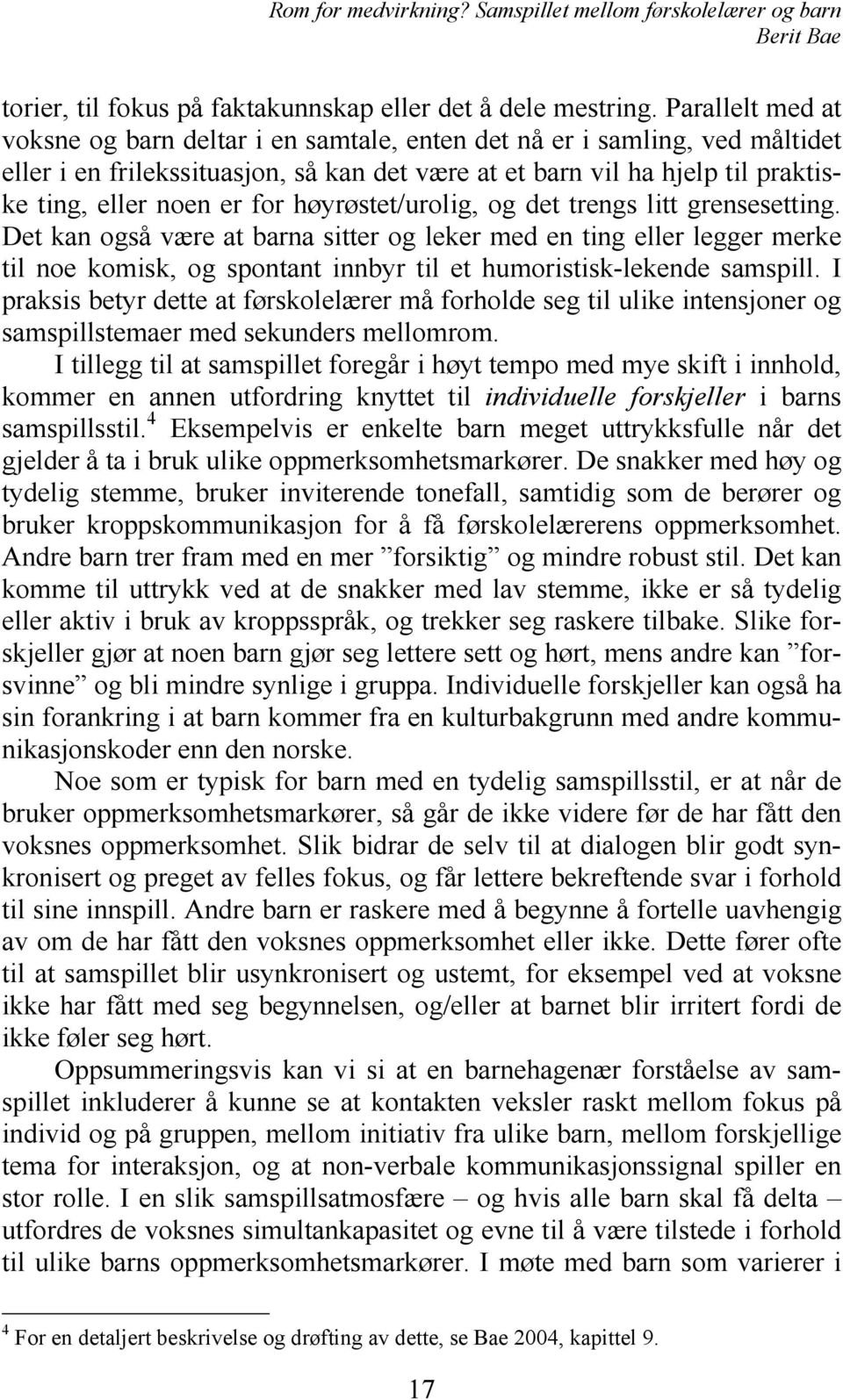 høyrøstet/urolig, og det trengs litt grensesetting. Det kan også være at barna sitter og leker med en ting eller legger merke til noe komisk, og spontant innbyr til et humoristisk-lekende samspill.