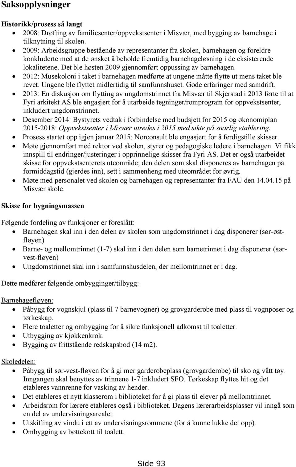 Det ble høsten 2009 gjennomført oppussing av barnehagen. 2012: Musekoloni i taket i barnehagen medførte at ungene måtte flytte ut mens taket ble revet.