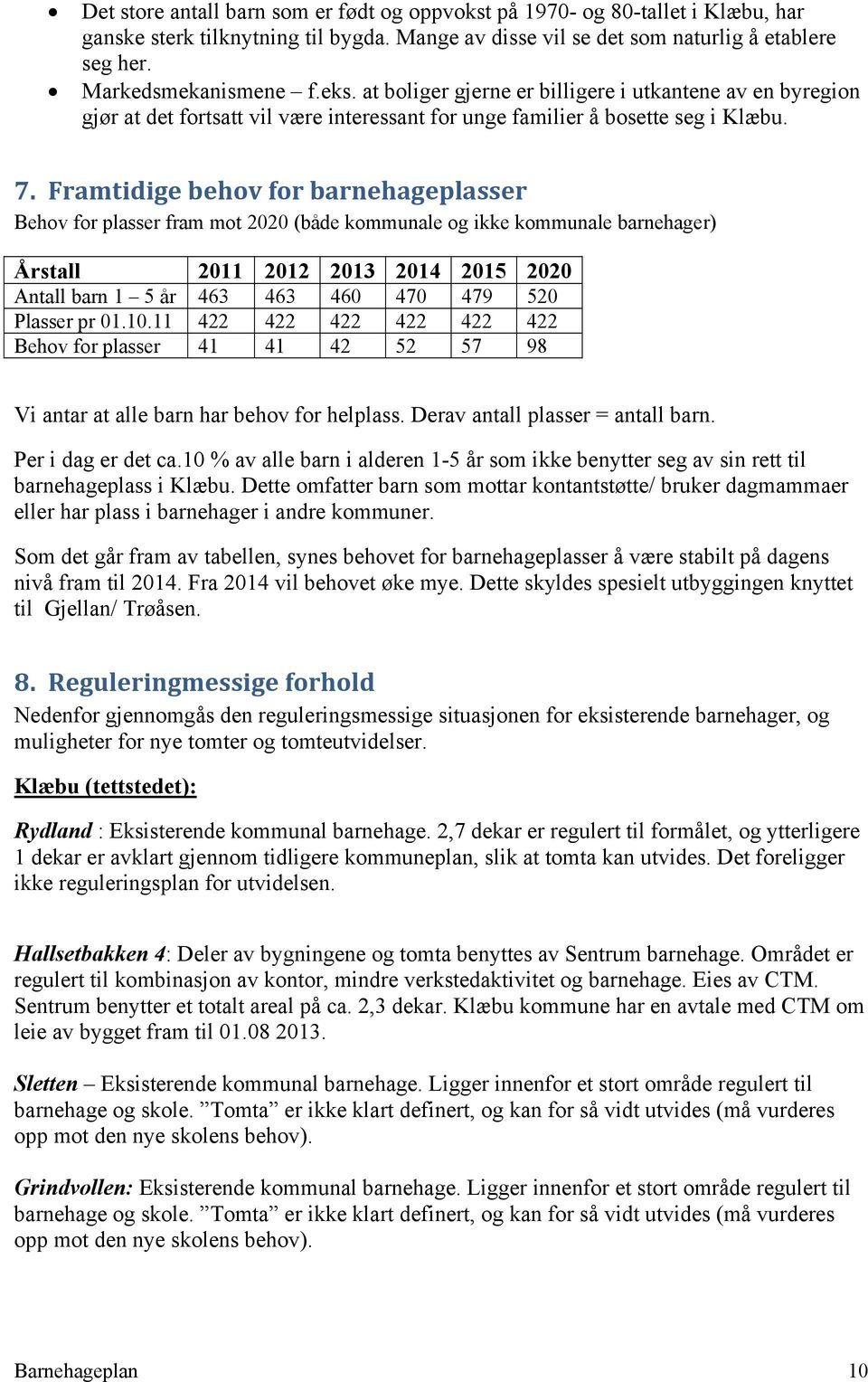 Framtidige behov for barnehageplasser Behov for plasser fram mot 2020 (både kommunale og ikke kommunale barnehager) Årstall 2011 2012 2013 2014 2015 2020 Antall barn 1 5 år 463 463 460 470 479 520