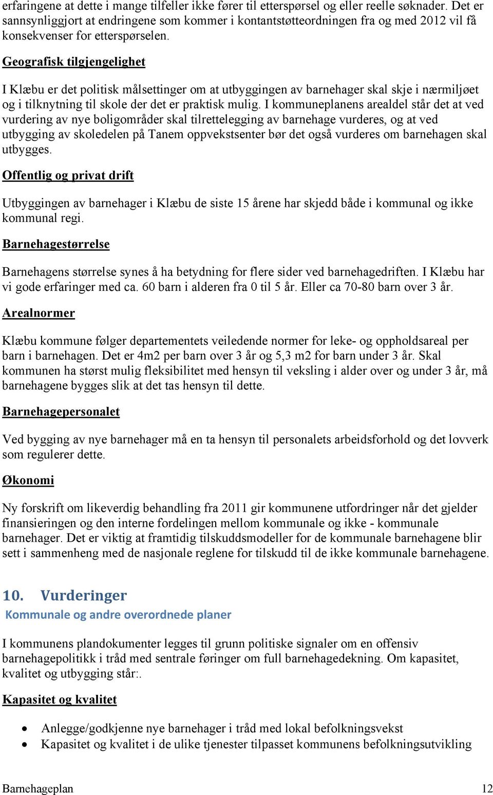 Geografisk tilgjengelighet I Klæbu er det politisk målsettinger om at utbyggingen av barnehager skal skje i nærmiljøet og i tilknytning til skole der det er praktisk mulig.