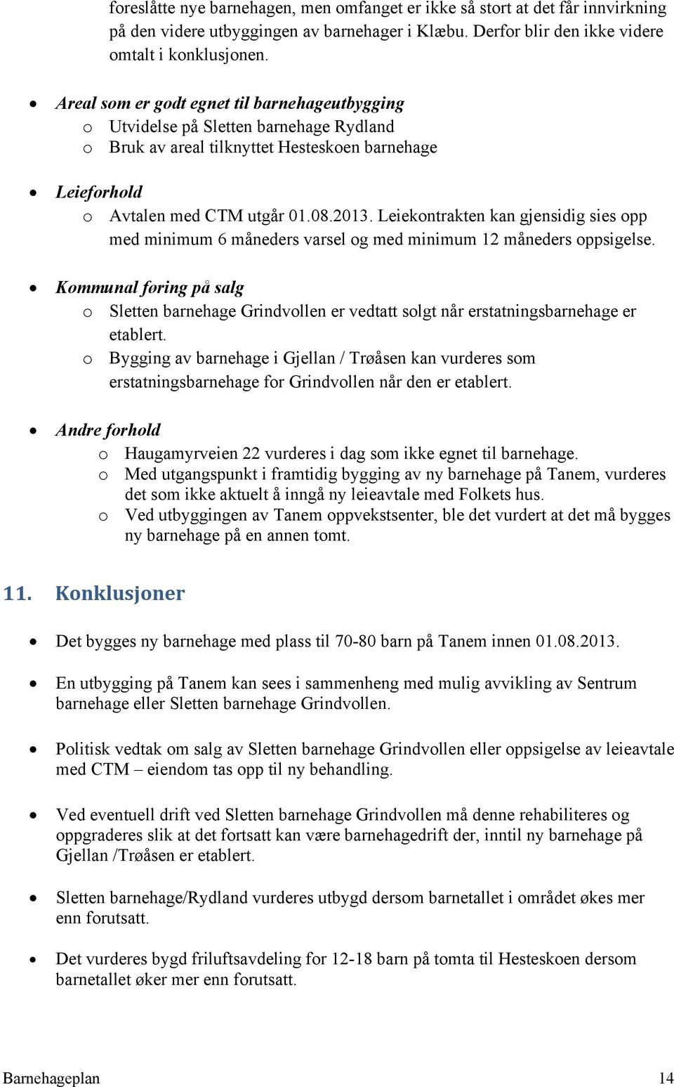 Leiekontrakten kan gjensidig sies opp med minimum 6 måneders varsel og med minimum 12 måneders oppsigelse.