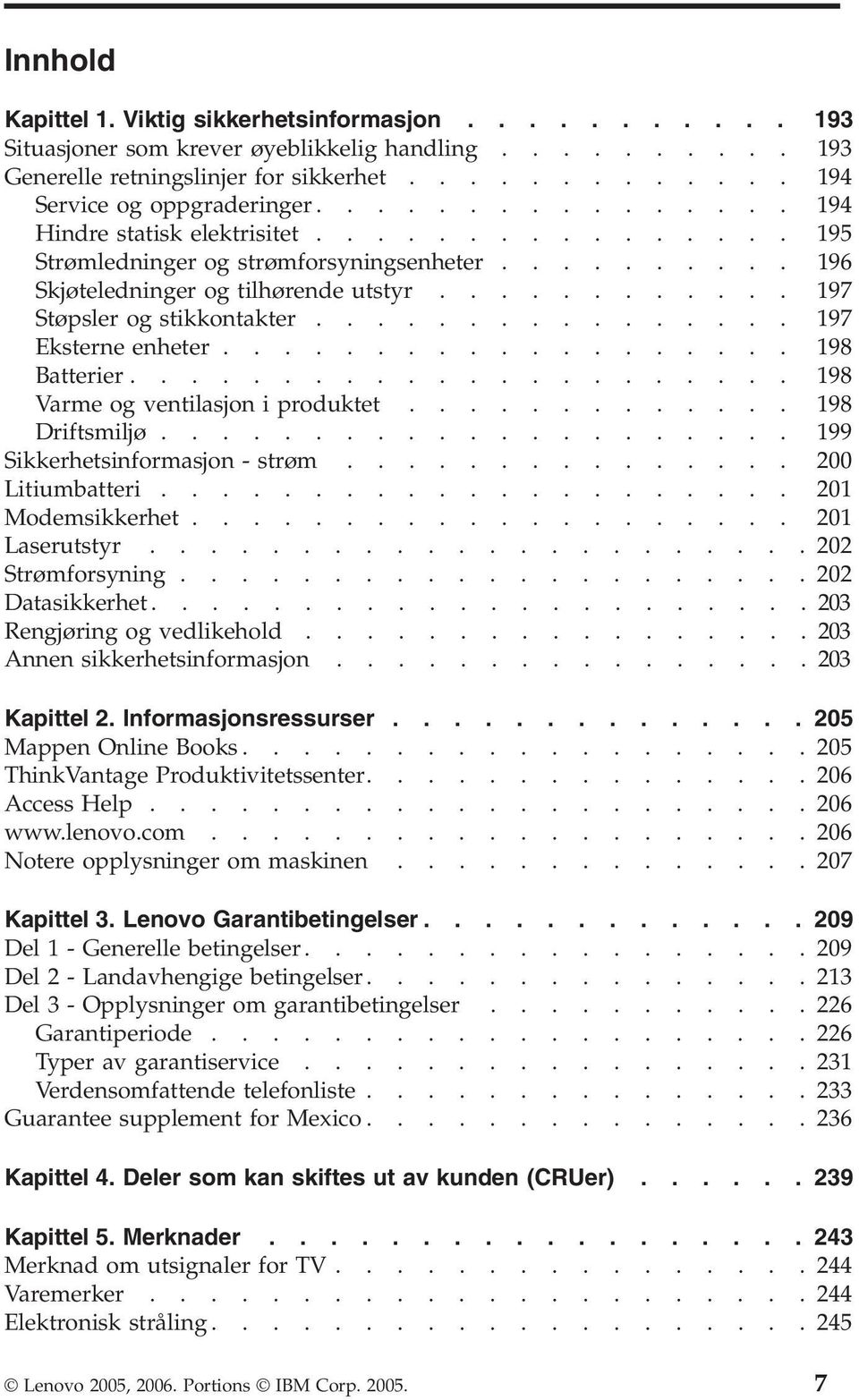 ............... 197 Eksterne enheter................... 198 Batterier...................... 198 Varme og ventilasjon i produktet............. 198 Driftsmiljø..................... 199 Sikkerhetsinformasjon - strøm.