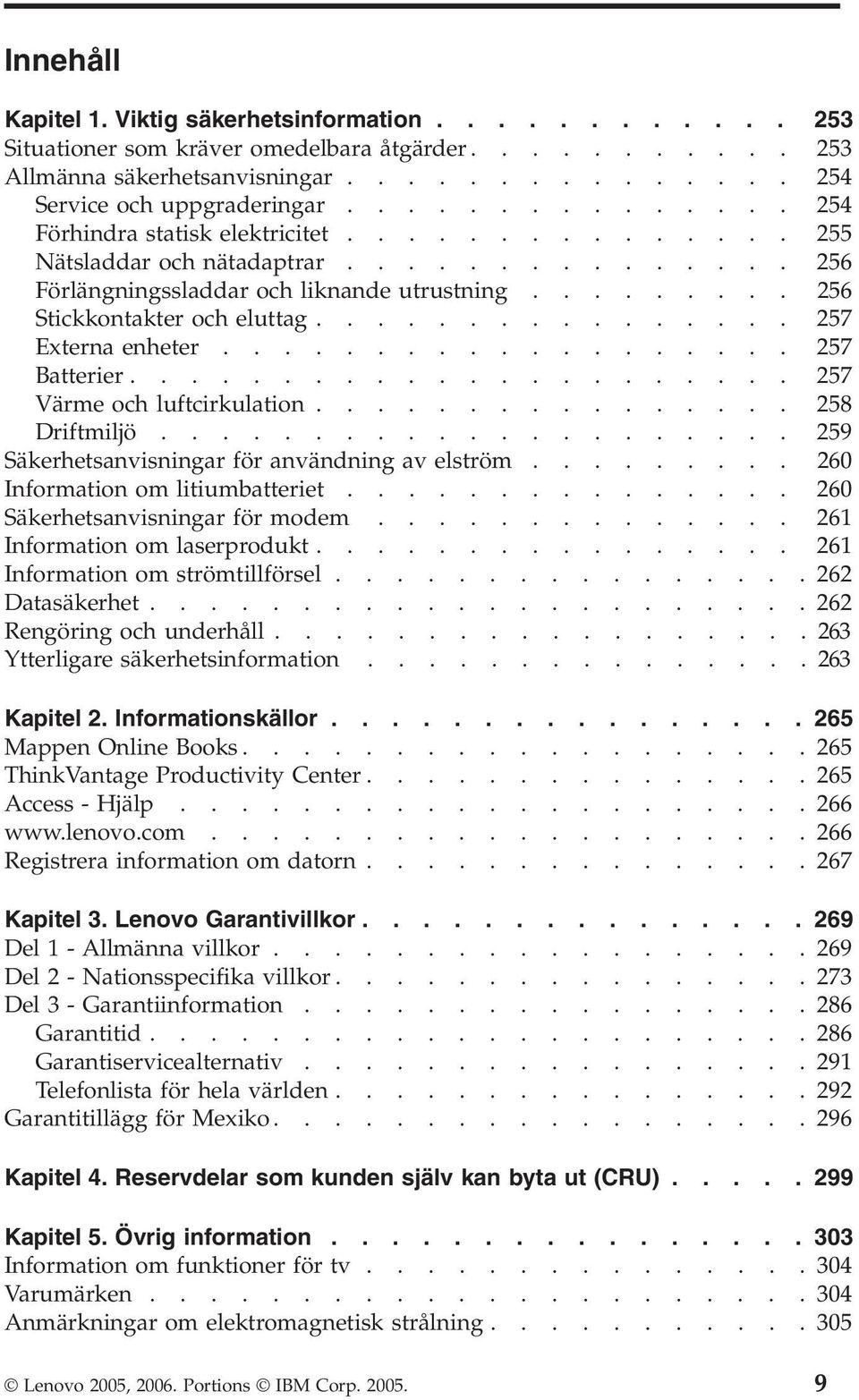 ............... 257 Externa enheter................... 257 Batterier...................... 257 Värme och luftcirkulation................ 258 Driftmiljö.