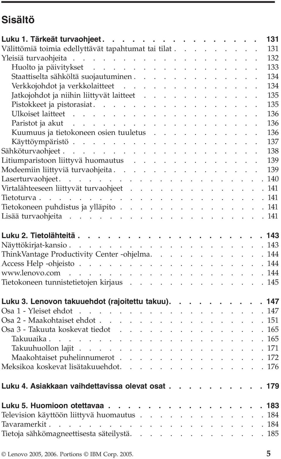 ................ 135 Ulkoiset laitteet................... 136 Paristot ja akut................... 136 Kuumuus ja tietokoneen osien tuuletus........... 136 Käyttöympäristö................... 137 Sähköturvaohjeet.