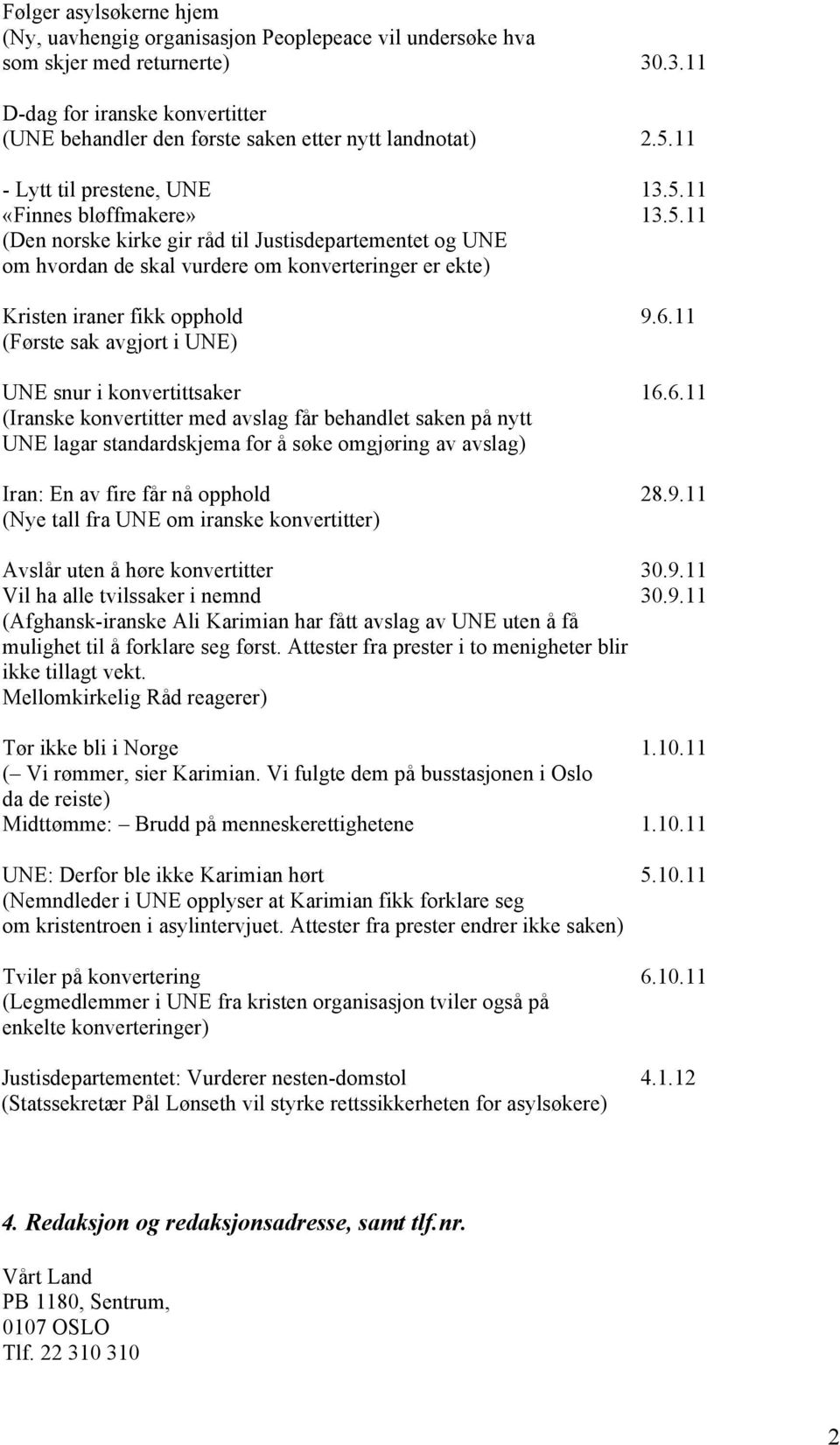 6.11 (Første sak avgjort i UNE) UNE snur i konvertittsaker 16.6.11 (Iranske konvertitter med avslag får behandlet saken på nytt UNE lagar standardskjema for å søke omgjøring av avslag) Iran: En av fire får nå opphold 28.