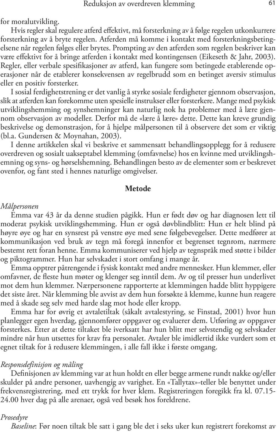 Prompting av den atferden som regelen beskriver kan være effektivt for å bringe atferden i kontakt med kontingensen (Eikeseth & Jahr, 2003).