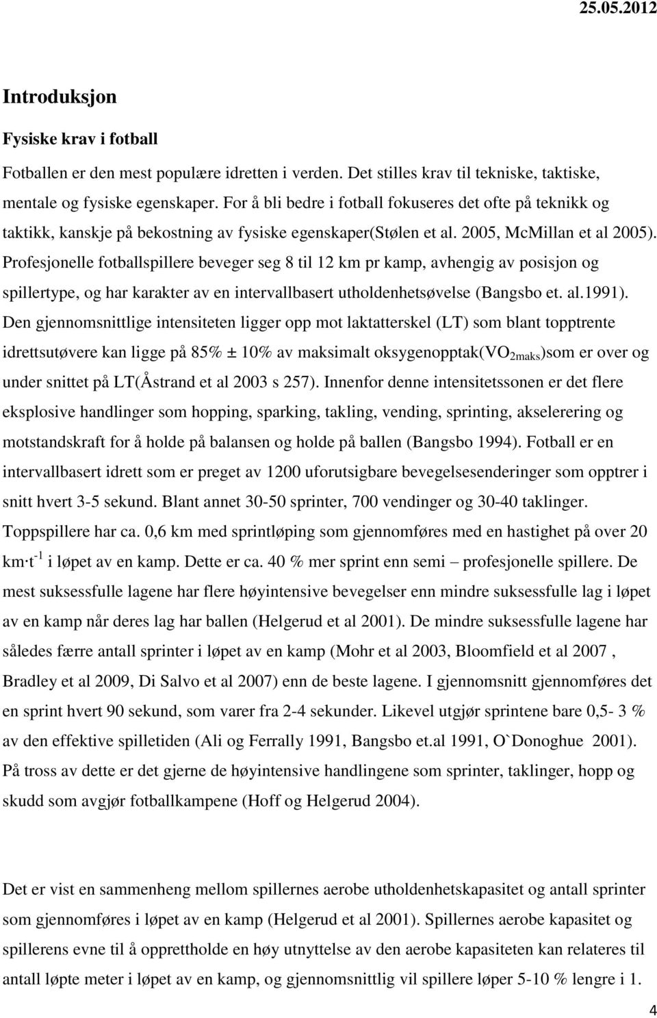 Profesjonelle fotballspillere beveger seg 8 til 12 km pr kamp, avhengig av posisjon og spillertype, og har karakter av en intervallbasert utholdenhetsøvelse (Bangsbo et. al.1991).