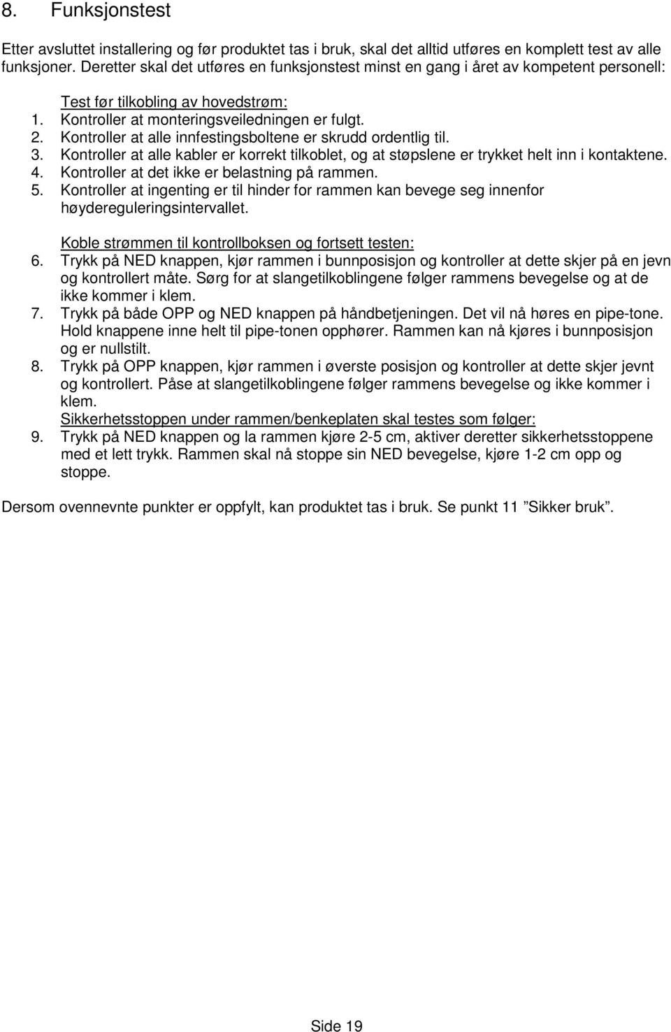 Kontroller at alle innfestingsboltene er skrudd ordentlig til. 3. Kontroller at alle kabler er korrekt tilkoblet, og at støpslene er trykket helt inn i kontaktene. 4.