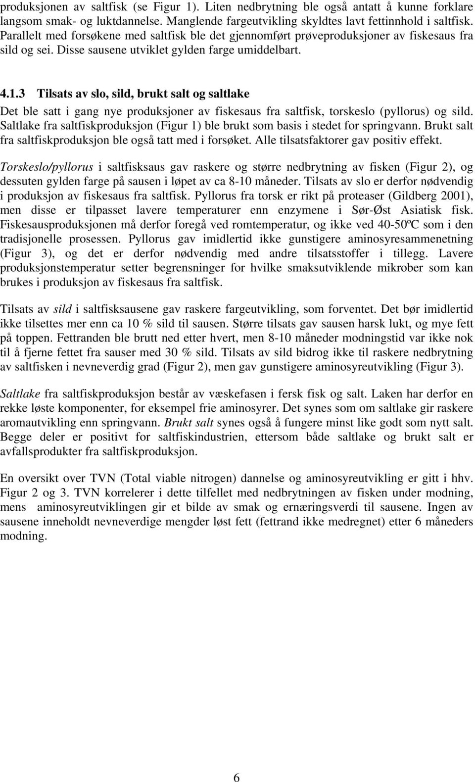 3 Tilsats av slo, sild, brukt salt og saltlake Det ble satt i gang nye produksjoner av fiskesaus fra saltfisk, torskeslo (pyllorus) og sild.