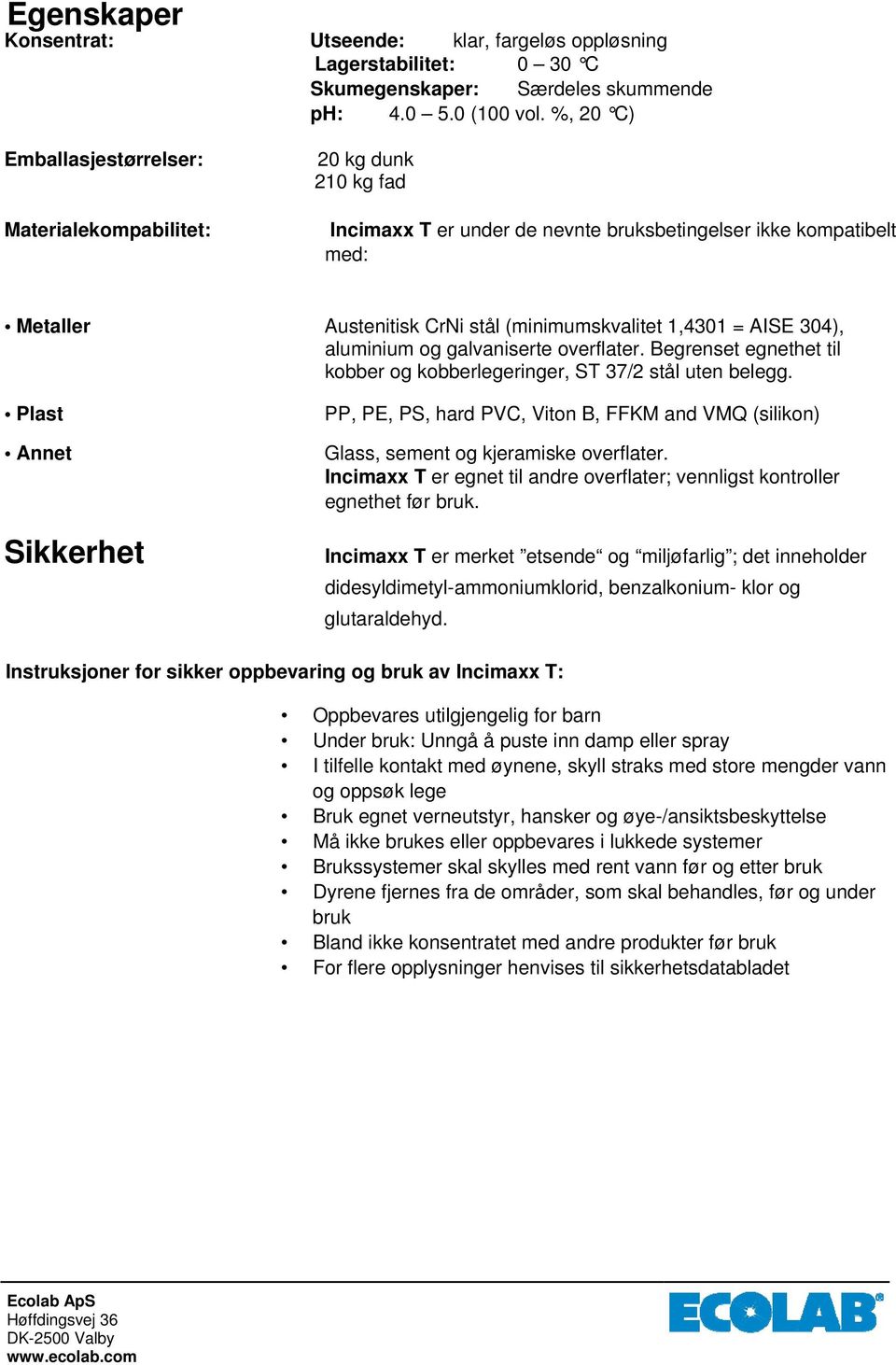 1,4301 = AISE 304), aluminium og galvaniserte overflater. Begrenset egnethet til kobber og kobberlegeringer, ST 37/2 stål uten belegg.