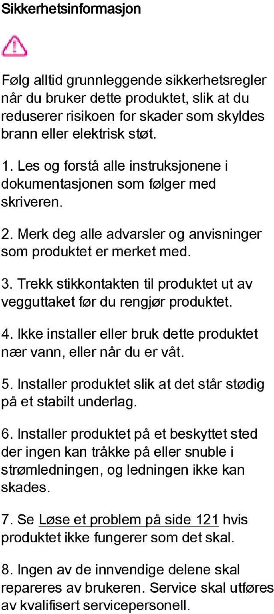 Trekk stikkontakten til produktet ut av vegguttaket før du rengjør produktet. 4. Ikke installer eller bruk dette produktet nær vann, eller når du er våt. 5.