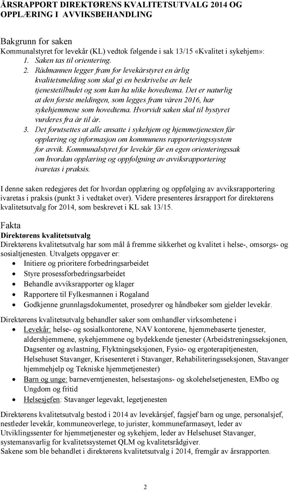 Det er naturlig at den første meldingen, som legges fram våren 2016, har sykehjemmene som hovedtema. Hvorvidt saken skal til bystyret vurderes fra år til år. 3.