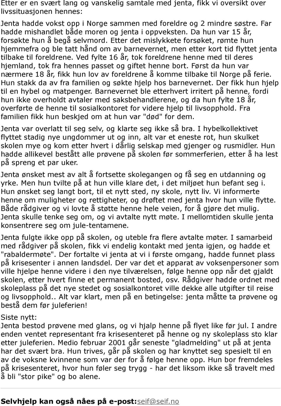 Etter det mislykkete forsøket, rømte hun hjemmefra og ble tatt hånd om av barnevernet, men etter kort tid flyttet jenta tilbake til foreldrene.