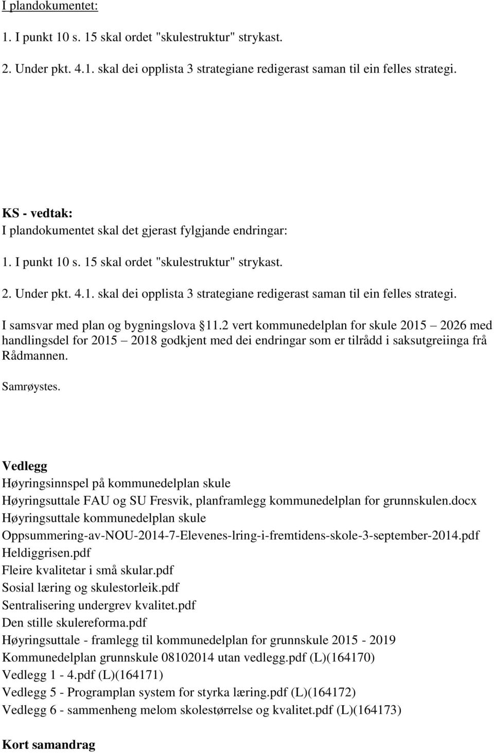 I samsvar med plan og bygningslova 11.2 vert kommunedelplan for skule 2015 2026 med handlingsdel for 2015 2018 godkjent med dei endringar som er tilrådd i saksutgreiinga frå Rådmannen. Samrøystes.