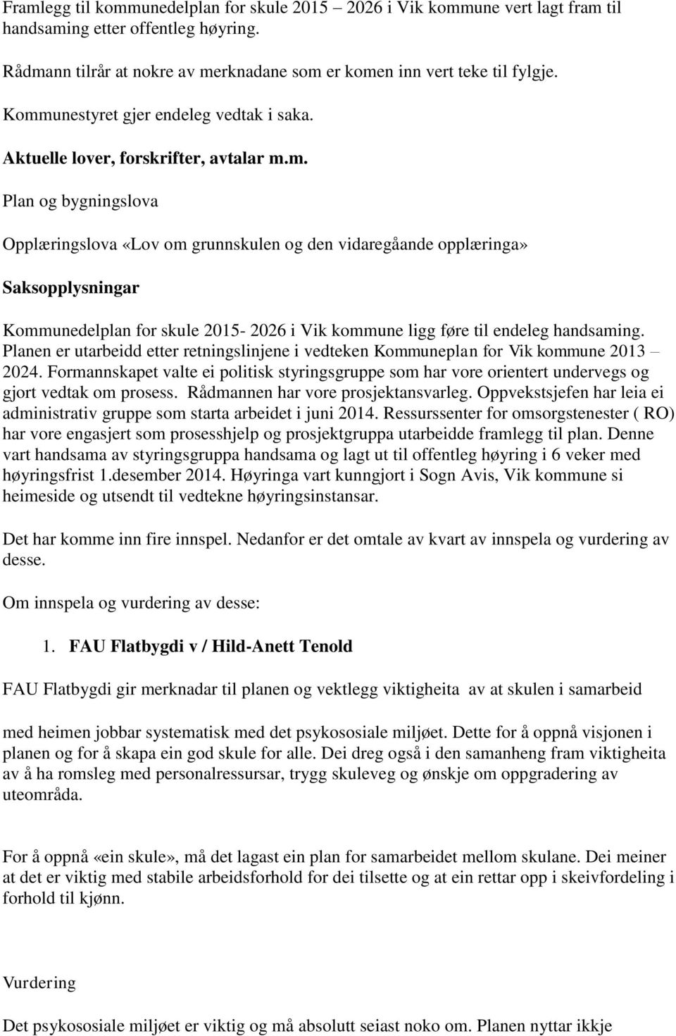 Planen er utarbeidd etter retningslinjene i vedteken Kommuneplan for Vik kommune 2013 2024. Formannskapet valte ei politisk styringsgruppe som har vore orientert undervegs og gjort vedtak om prosess.