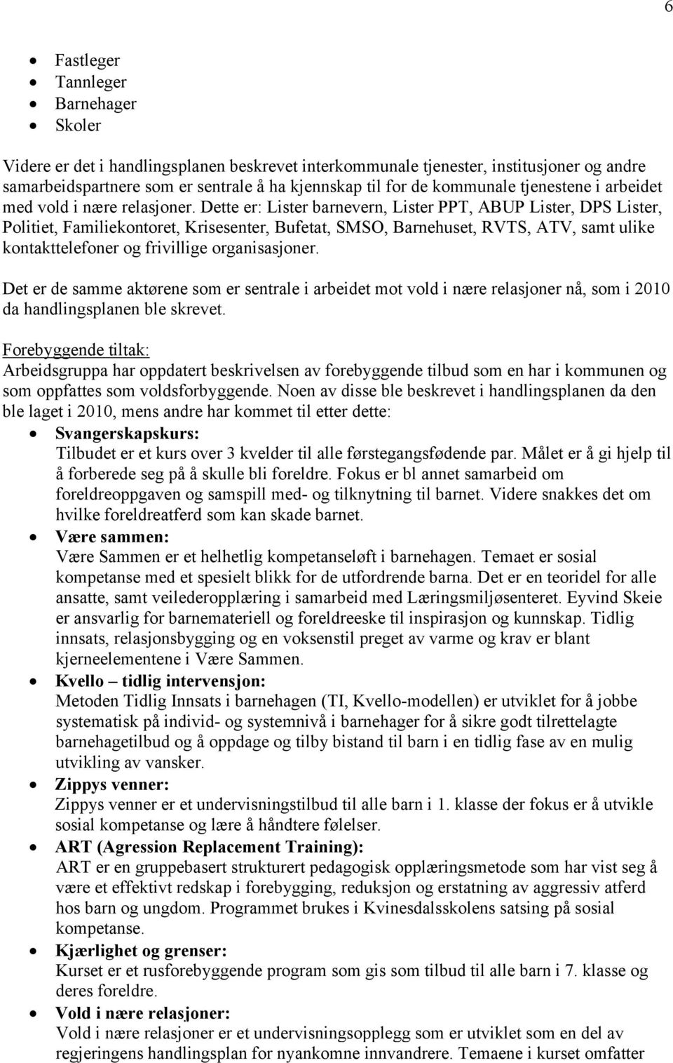 Dette er: Lister barnevern, Lister PPT, ABUP Lister, DPS Lister, Politiet, Familiekontoret, Krisesenter, Bufetat, SMSO, Barnehuset, RVTS, ATV, samt ulike kontakttelefoner og frivillige organisasjoner.