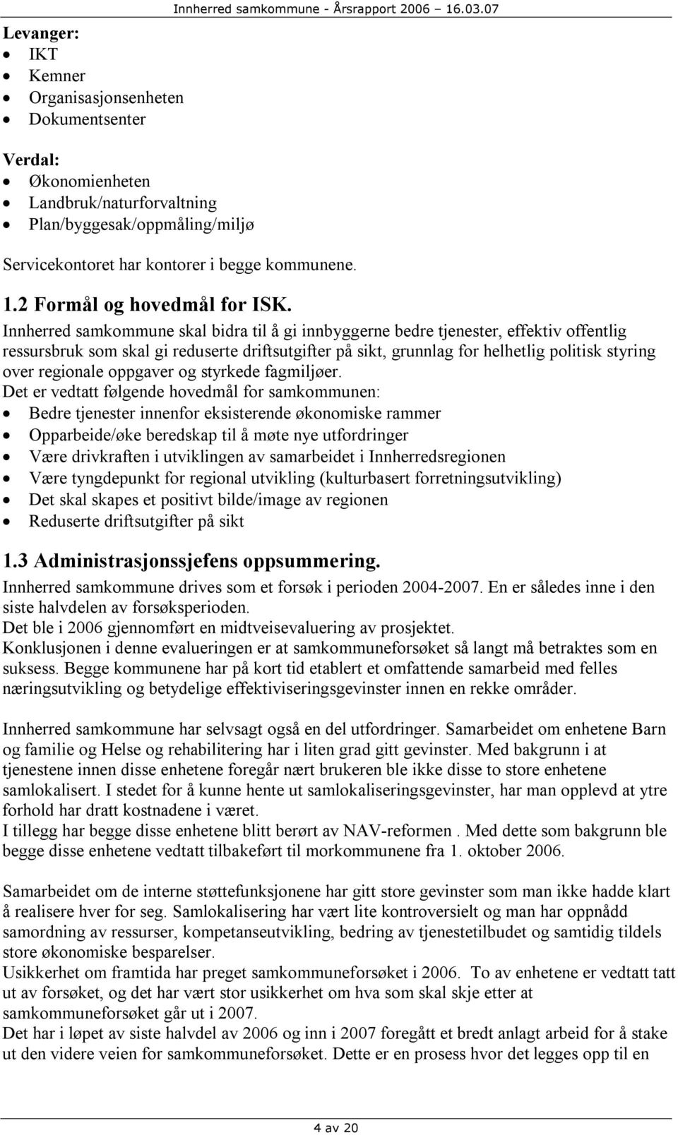 Innherred samkommune skal bidra til å gi innbyggerne bedre tjenester, effektiv offentlig ressursbruk som skal gi reduserte driftsutgifter på sikt, grunnlag for helhetlig politisk styring over