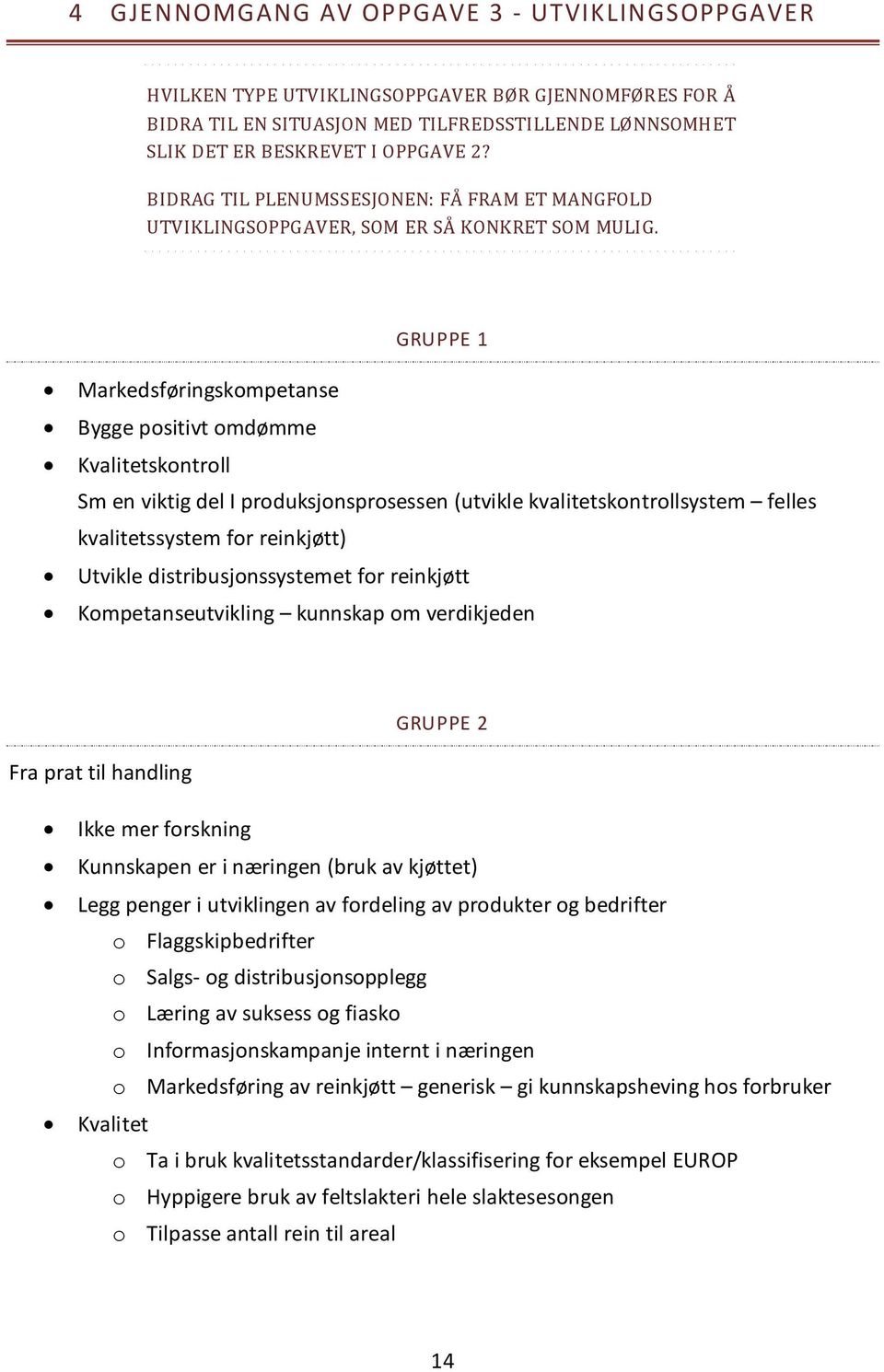 GRUPPE 1 Markedsføringskompetanse Bygge positivt omdømme Kvalitetskontroll Sm en viktig del I produksjonsprosessen (utvikle kvalitetskontrollsystem felles kvalitetssystem for reinkjøtt) Utvikle