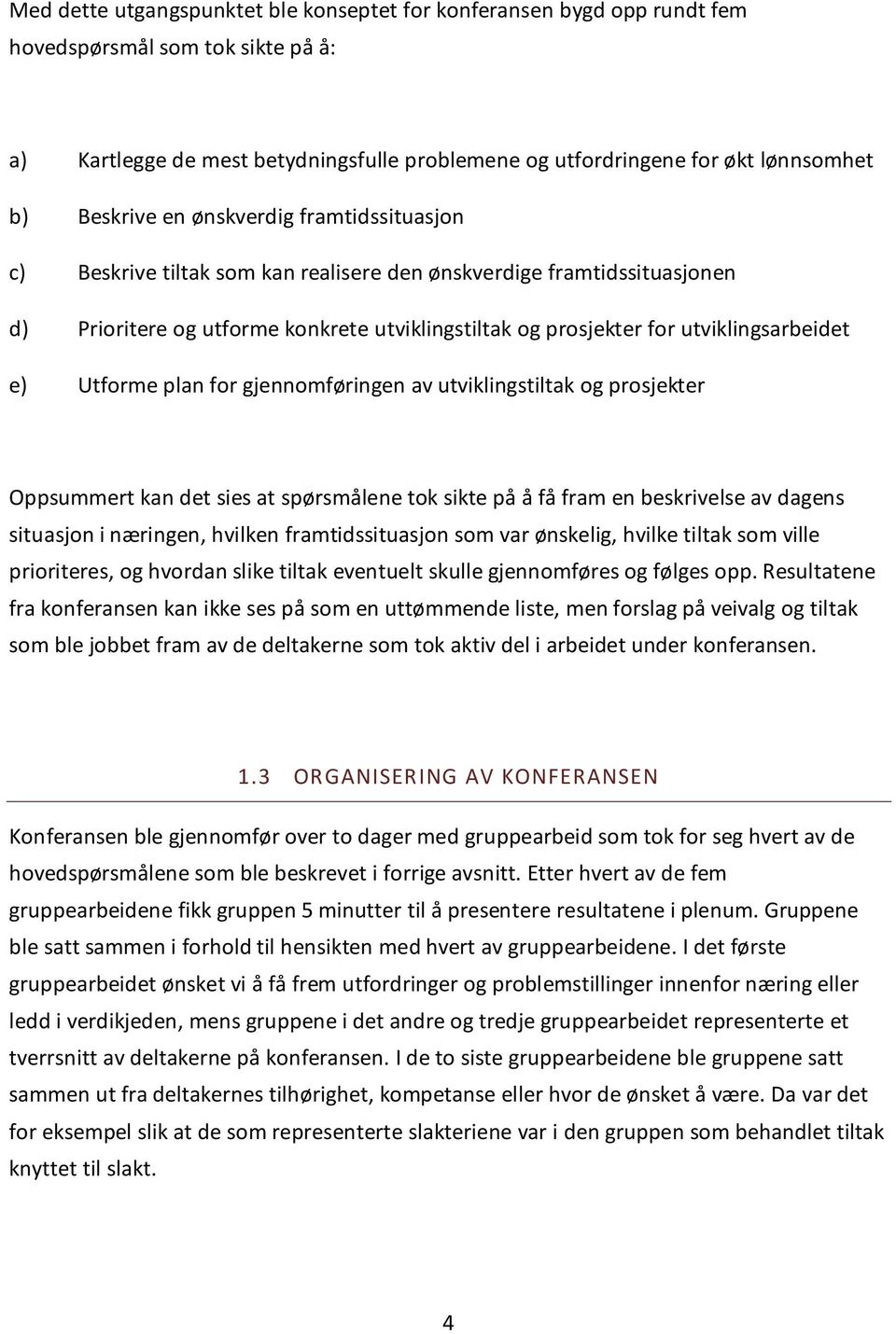 utviklingsarbeidet e) Utforme plan for gjennomføringen av utviklingstiltak og prosjekter Oppsummert kan det sies at spørsmålene tok sikte på å få fram en beskrivelse av dagens situasjon i næringen,