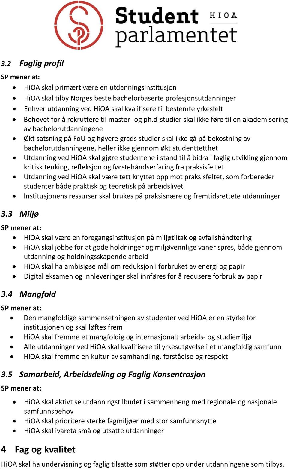 d-studier skal ikke føre til en akademisering av bachelorutdanningene Økt satsning på FoU og høyere grads studier skal ikke gå på bekostning av bachelorutdanningene, heller ikke gjennom økt