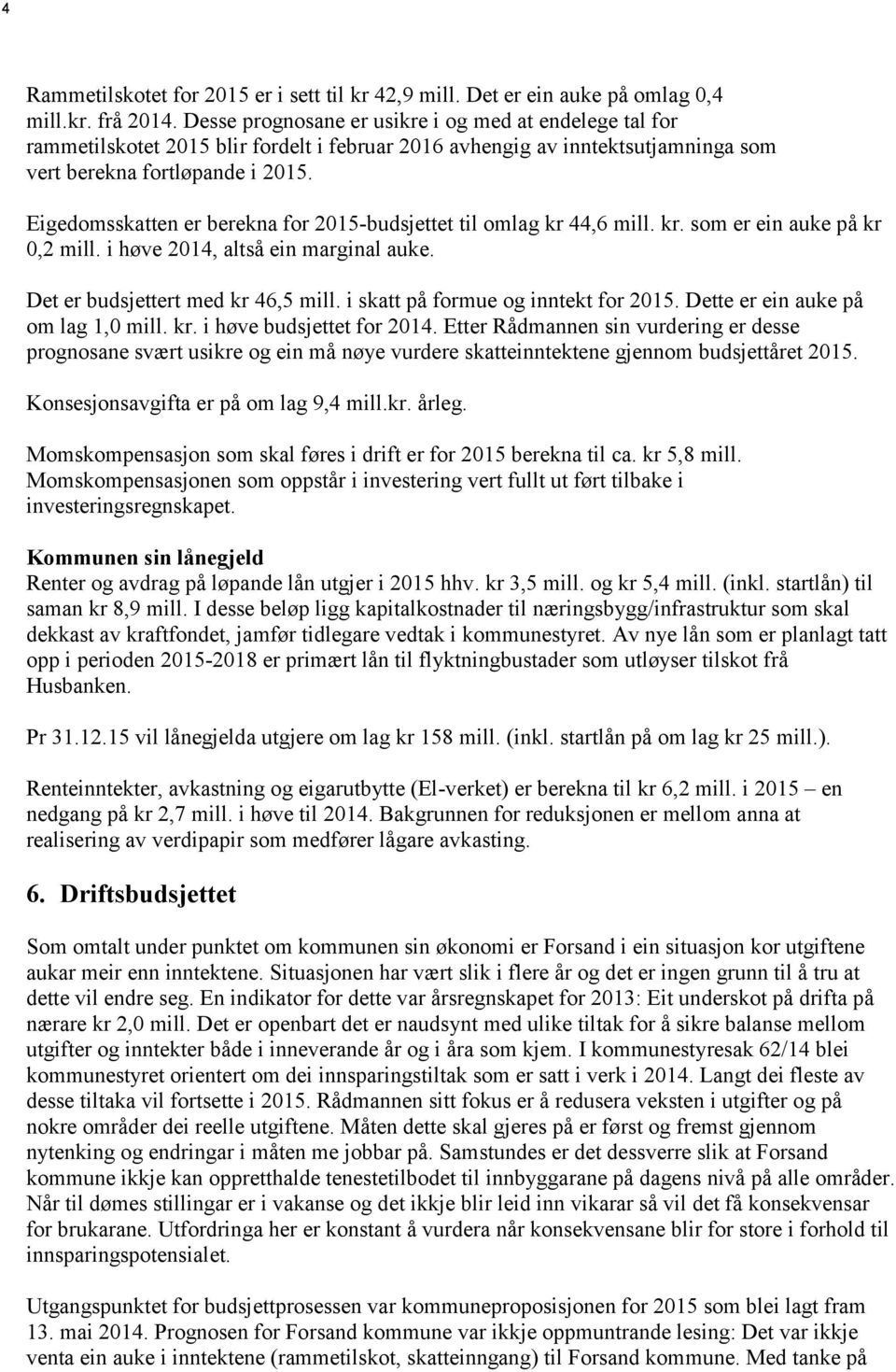 Eigedomsskatten er berekna for 2015-budsjettet til omlag kr 44,6 mill. kr. som er ein auke på kr 0,2 mill. i høve 2014, altså ein marginal auke. Det er budsjettert med kr 46,5 mill.