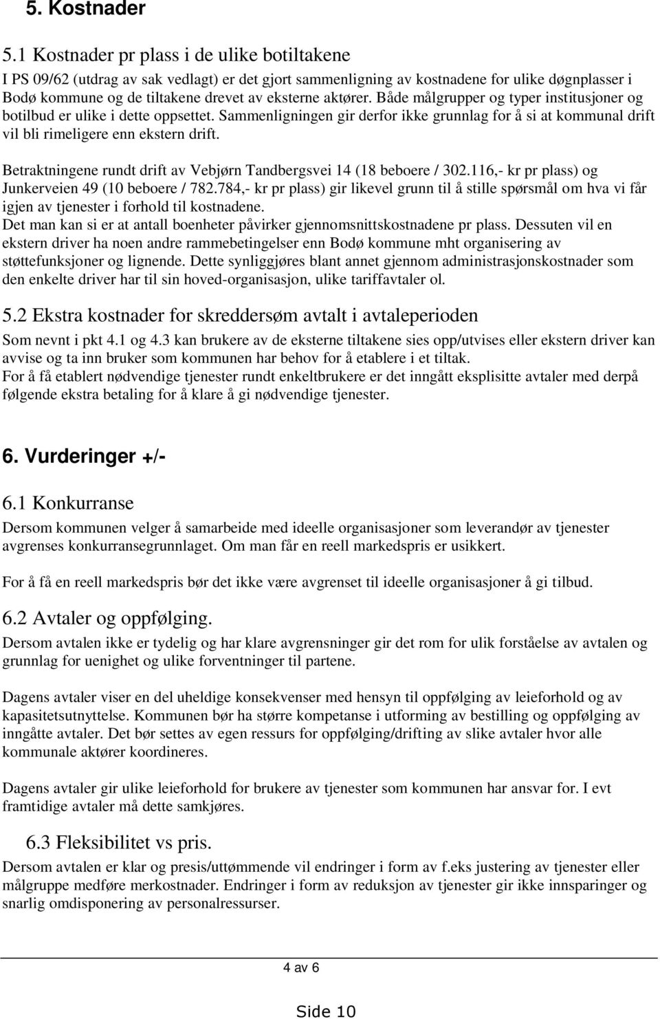 Både målgrupper og typer institusjoner og botilbud er ulike i dette oppsettet. Sammenligningen gir derfor ikke grunnlag for å si at kommunal drift vil bli rimeligere enn ekstern drift.