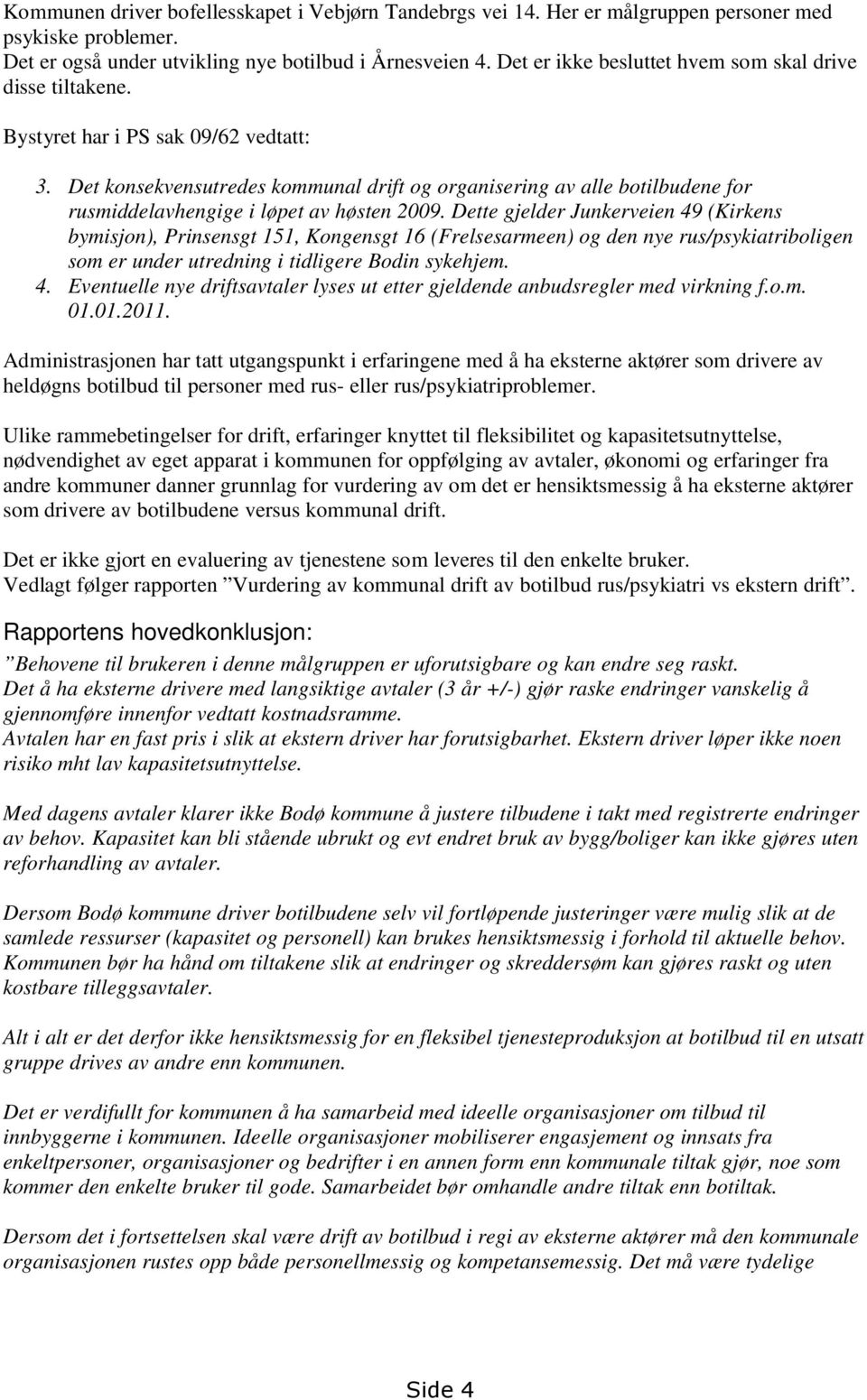 Det konsekvensutredes kommunal drift og organisering av alle botilbudene for rusmiddelavhengige i løpet av høsten 2009.