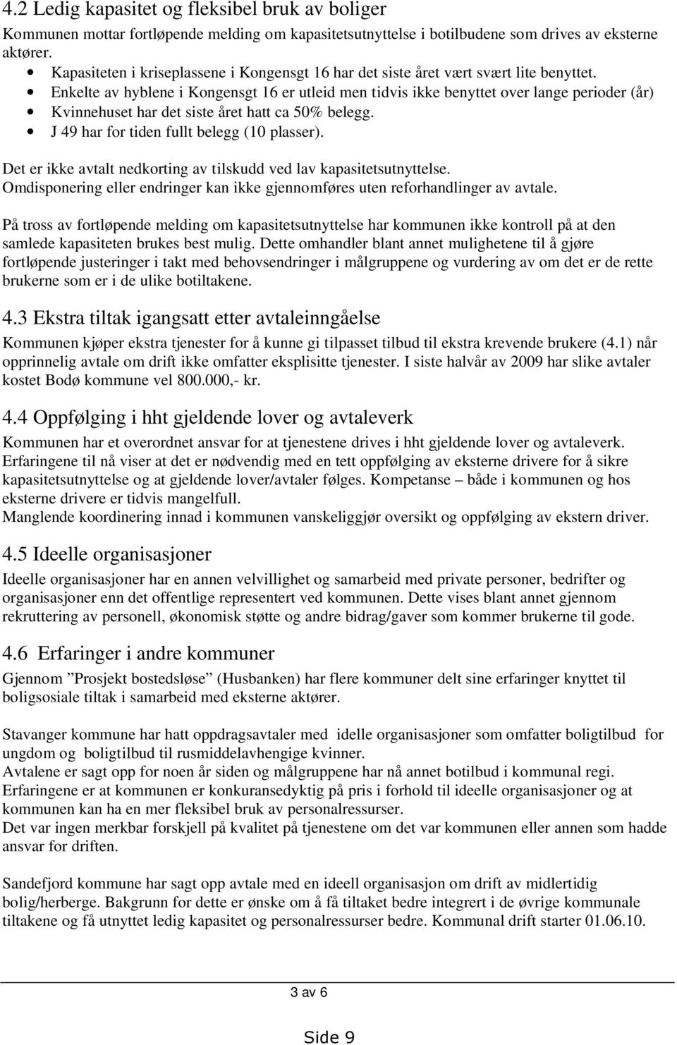 Enkelte av hyblene i Kongensgt 16 er utleid men tidvis ikke benyttet over lange perioder (år) Kvinnehuset har det siste året hatt ca 50% belegg. J 49 har for tiden fullt belegg (10 plasser).