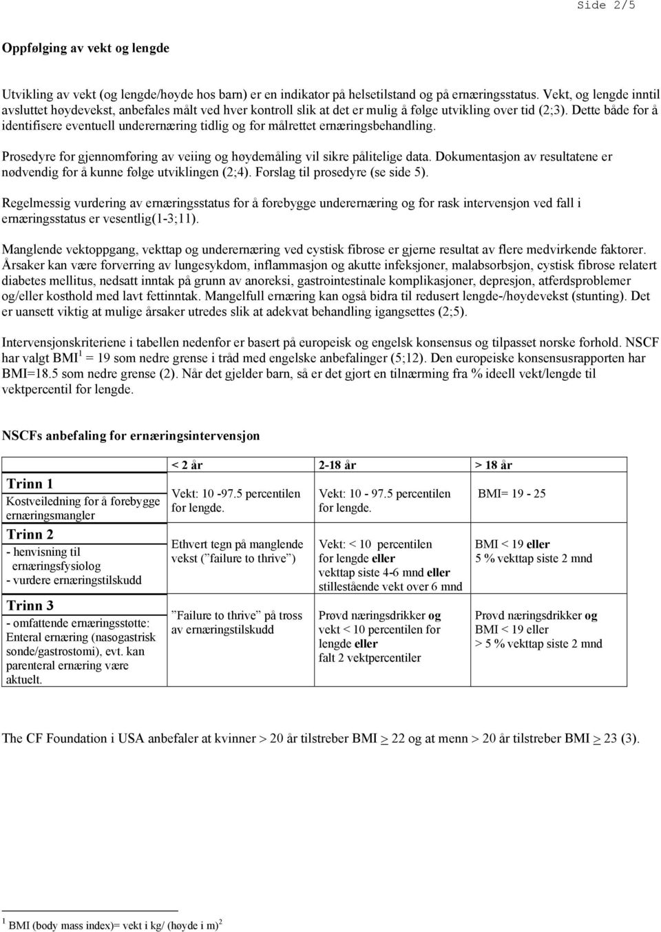 Dette både for å identifisere eventuell underernæring tidlig og for målrettet ernæringsbehandling. Prosedyre for gjennomføring av veiing og høydemåling vil sikre pålitelige data.