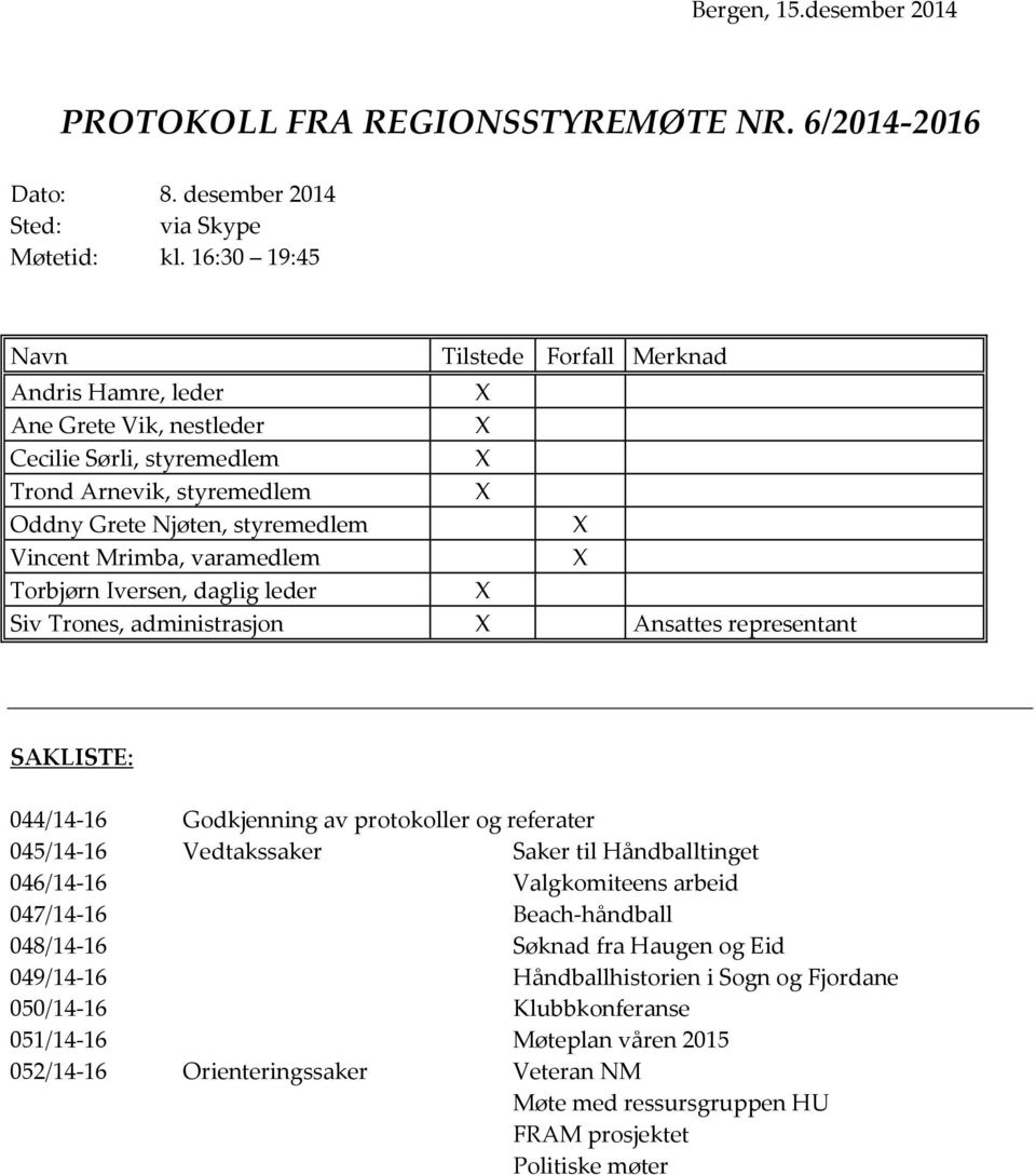 Torbjørn Iversen, daglig leder Siv Trones, administrasjon Ansattes representant SAKLISTE: 044/14-16 Godkjenning av protokoller og referater 045/14-16 Vedtakssaker Saker til Håndballtinget 046/14-16