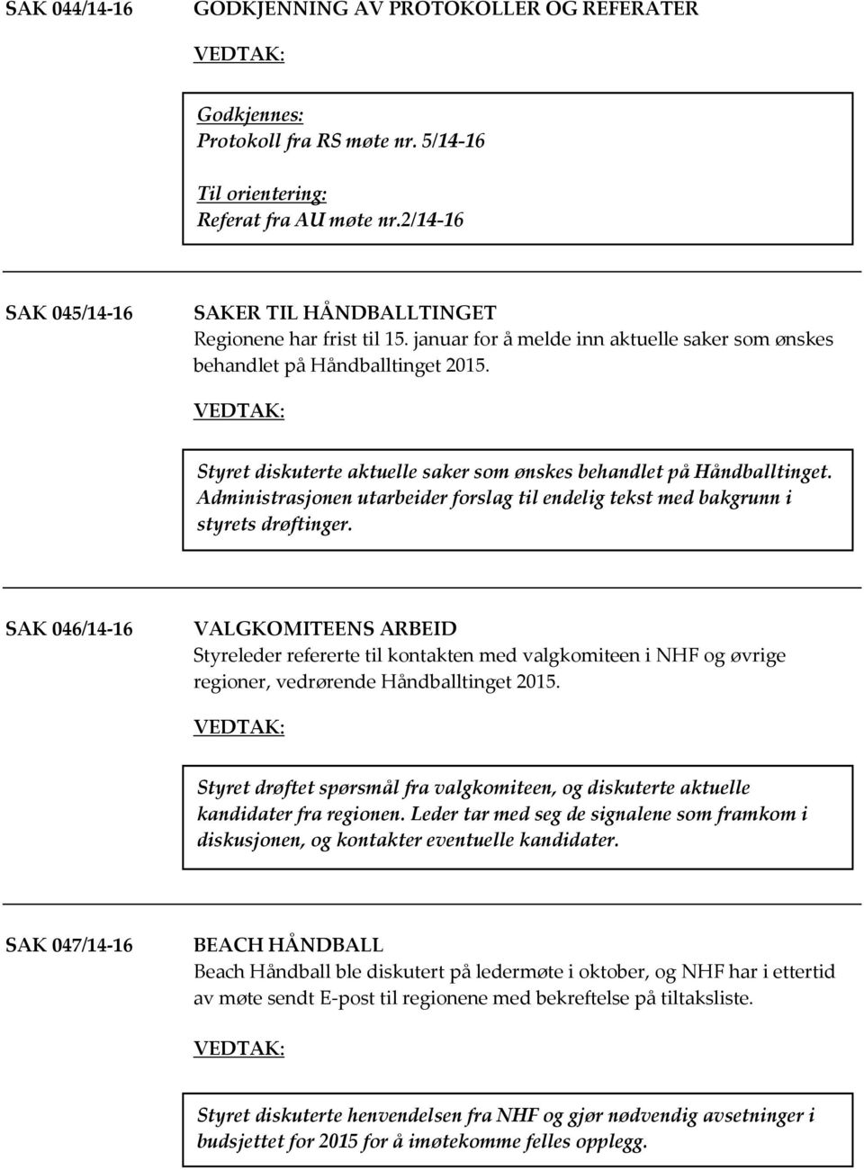 Styret diskuterte aktuelle saker som ønskes behandlet på Håndballtinget. Administrasjonen utarbeider forslag til endelig tekst med bakgrunn i styrets drøftinger.