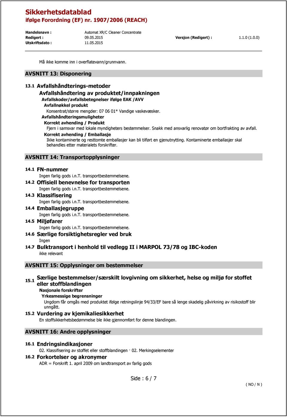 Avfallshåndteringsmuligheter Korrekt avhending / Produkt Fjern i samsvar med lokale myndigheters bestemmelser. Snakk med ansvarlig renovatør om bortfrakting av avfall.