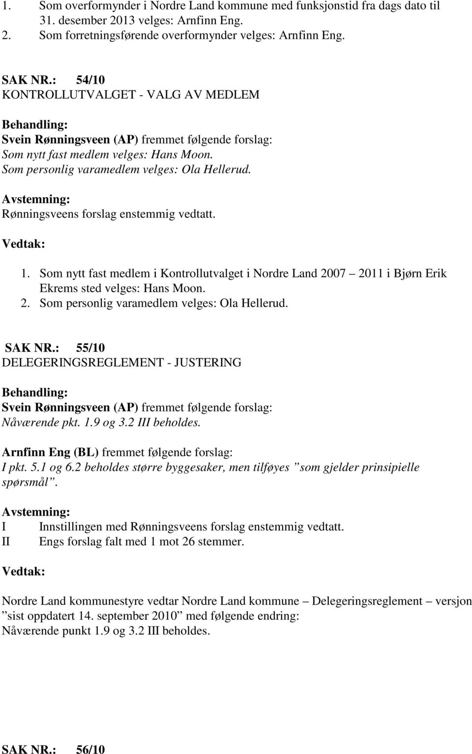 Rønningsveens forslag enstemmig vedtatt. 1. Som nytt fast medlem i Kontrollutvalget i Nordre Land 2007 2011 i Bjørn Erik Ekrems sted velges: Hans Moon. 2. Som personlig varamedlem velges: Ola Hellerud.