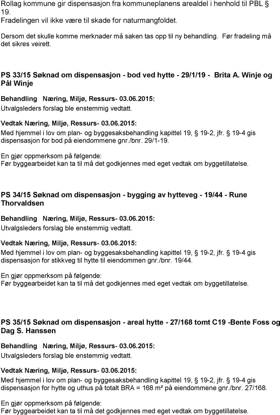 Winje og Pål Winje Med hjemmel i lov om plan- og byggesaksbehandling kapittel 19, 19-2, jfr. 19-4 gis dispensasjon for bod på eiendommene gnr./bnr. 29/1-19.