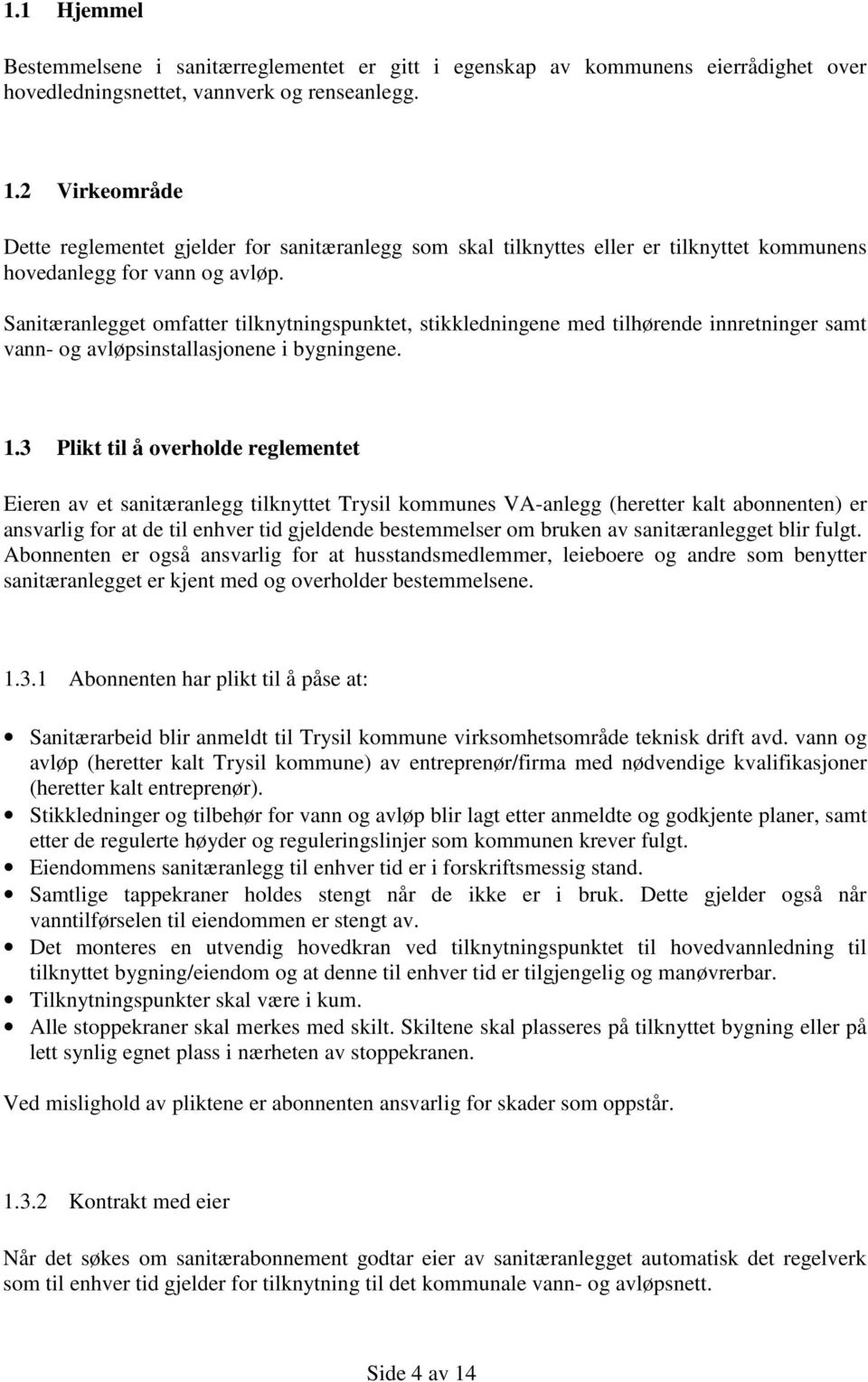 Sanitæranlegget omfatter tilknytningspunktet, stikkledningene med tilhørende innretninger samt vann- og avløpsinstallasjonene i bygningene. 1.