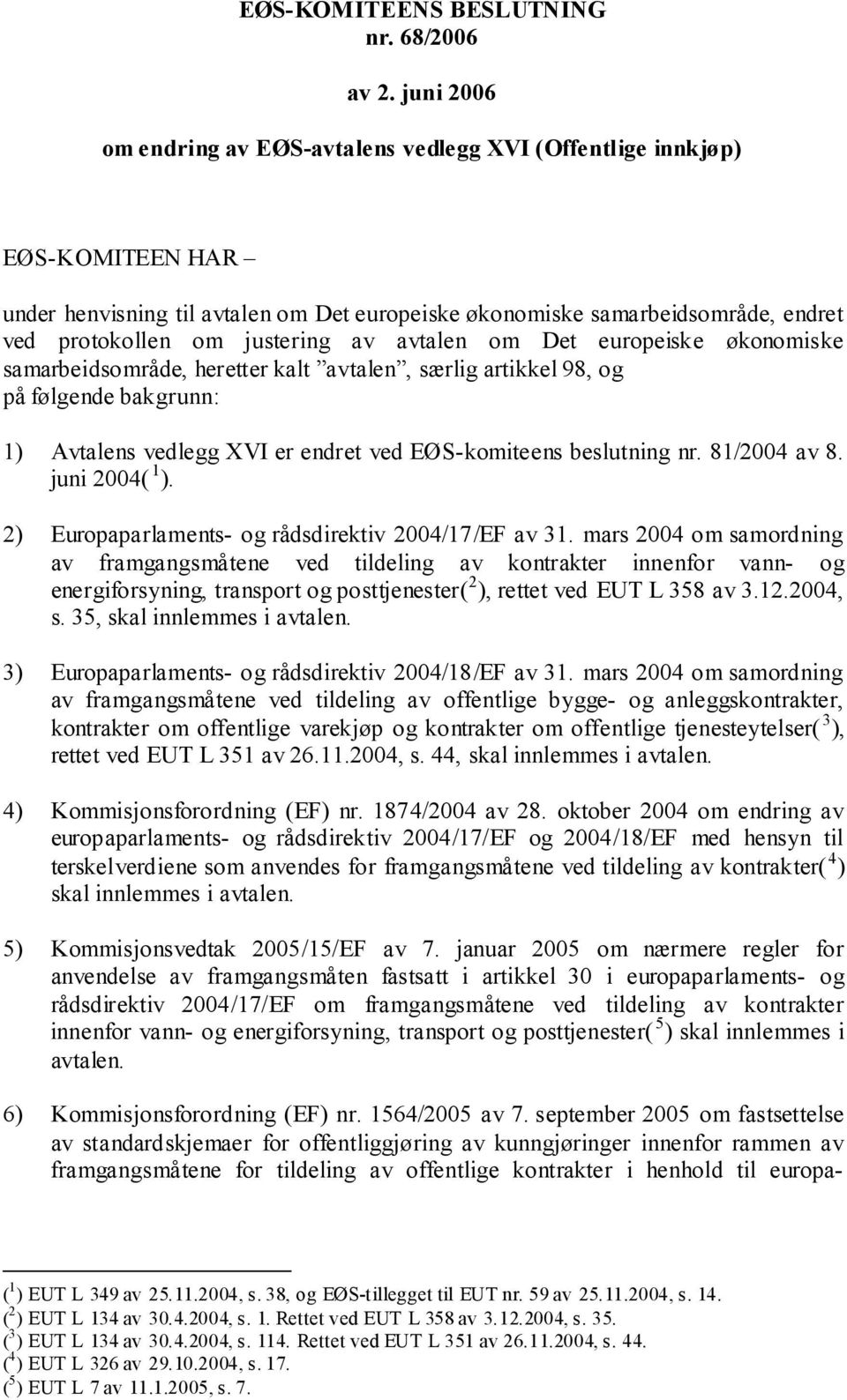 av avtalen om Det europeiske økonomiske samarbeidsområde, heretter kalt avtalen, særlig artikkel 98, og på følgende bakgrunn: 1) Avtalens vedlegg XVI er endret ved EØS-komiteens beslutning nr.