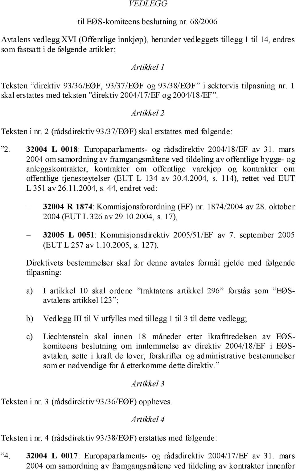 sektorvis tilpasning nr. 1 skal erstattes med teksten direktiv 2004/17/EF og 2004/18/EF. Artikkel 2 Teksten i nr. 2 (rådsdirektiv 93/37/EØF) skal erstattes med følgende: 2.